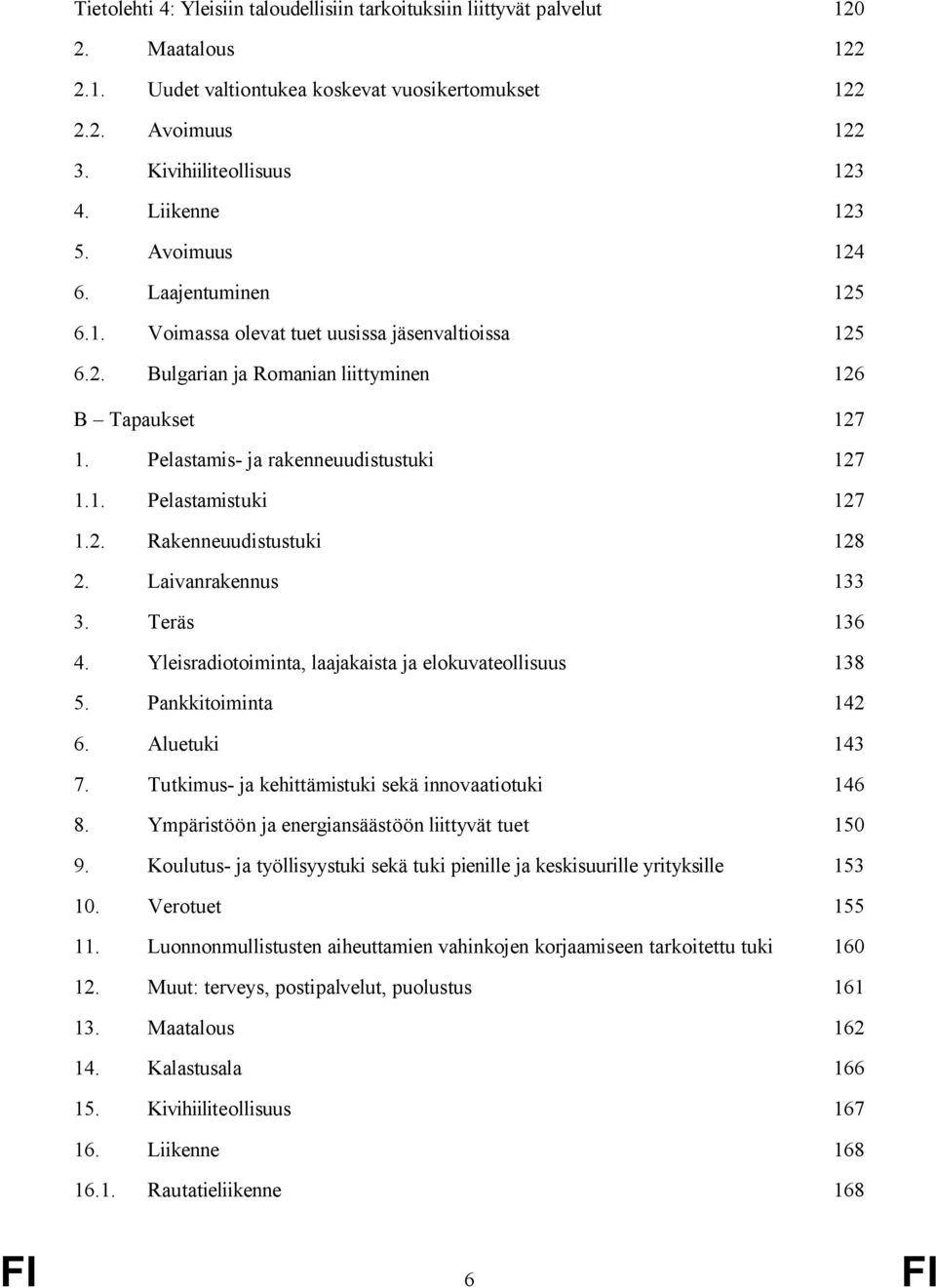 Pelastamis- ja rakenneuudistustuki 127 1.1. Pelastamistuki 127 1.2. Rakenneuudistustuki 128 2. Laivanrakennus 133 3. Teräs 136 4. Yleisradiotoiminta, laajakaista ja elokuvateollisuus 138 5.