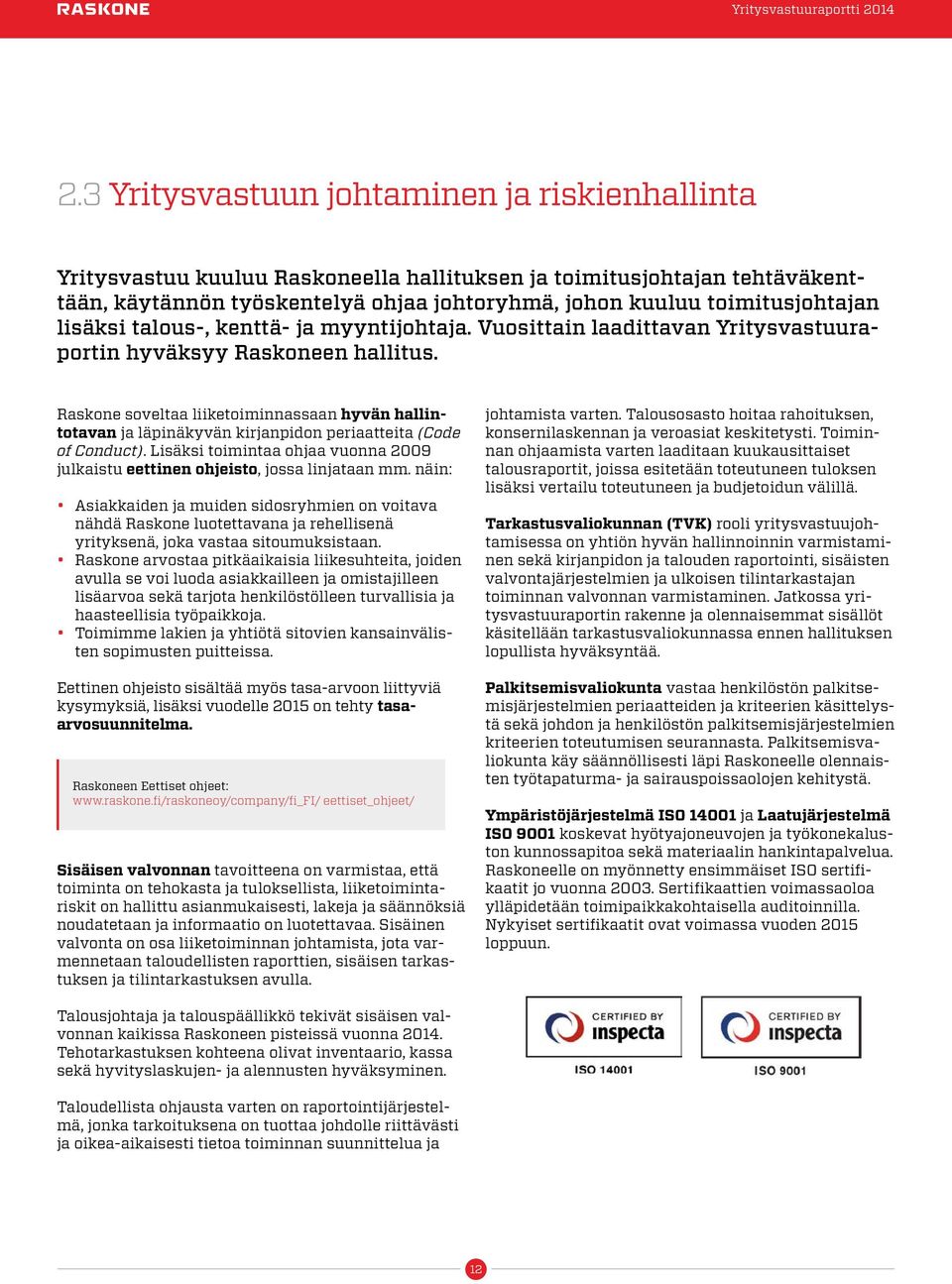 Raskone soveltaa liiketoiminnassaan hyvän hallintotavan ja läpinäkyvän kirjanpidon periaatteita (Code of Conduct). Lisäksi toimintaa ohjaa vuonna 2009 julkaistu eettinen ohjeisto, jossa linjataan mm.