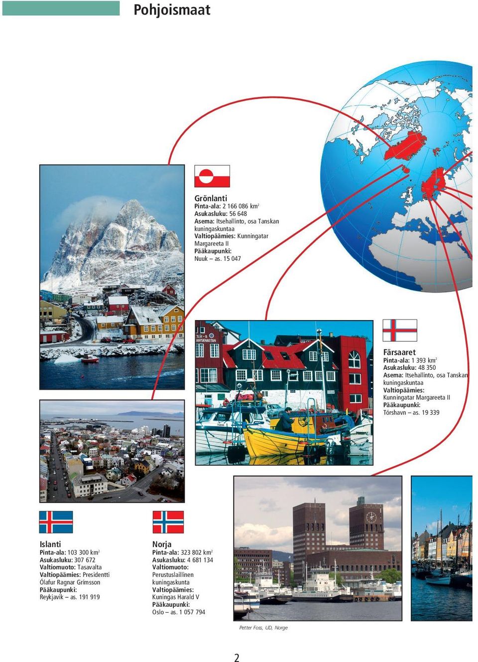 19 339 Pinta-ala: 103 300 km 2 Asukasluku: 307 672 Valtiomuoto: Tasavalta Valtiopäämies: Presidentti Ólafur Ragnar Grímsson Pääkaupunki: Reykjavik as.