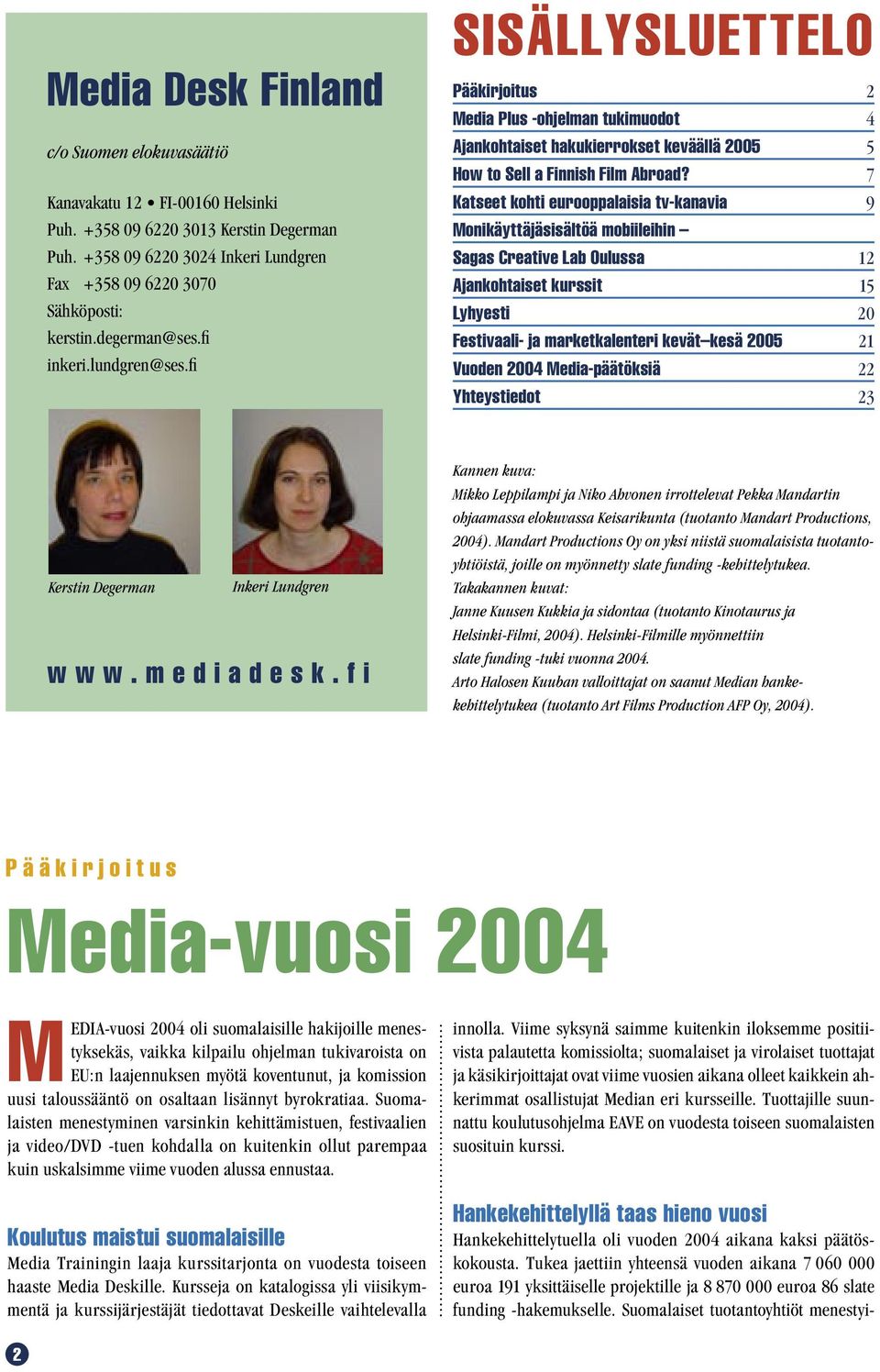 7 Katseet kohti eurooppalaisia tv-kanavia 9 Monikäyttäjäsisältöä mobiileihin Sagas Creative Lab Oulussa 12 Ajankohtaiset kurssit 15 Lyhyesti 20 Festivaali- ja marketkalenteri kevät kesä 2005 21