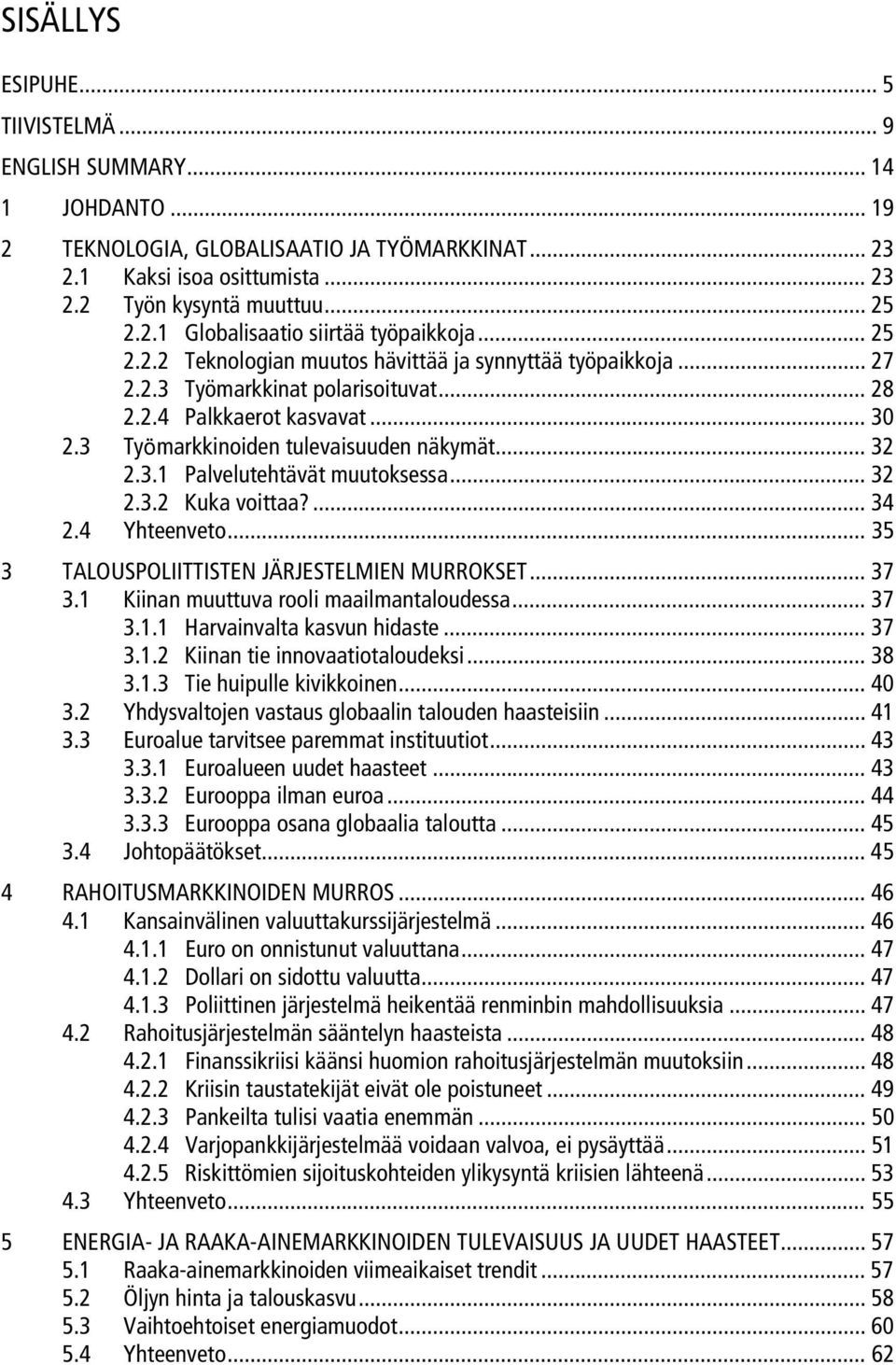 .. 32 2.3.2 Kuka voittaa?... 34 2.4 Yhteenveto... 35 3 TALOUSPOLIITTISTEN JÄRJESTELMIEN MURROKSET... 37 3.1 Kiinan muuttuva rooli maailmantaloudessa... 37 3.1.1 Harvainvalta kasvun hidaste... 37 3.1.2 Kiinan tie innovaatiotaloudeksi.