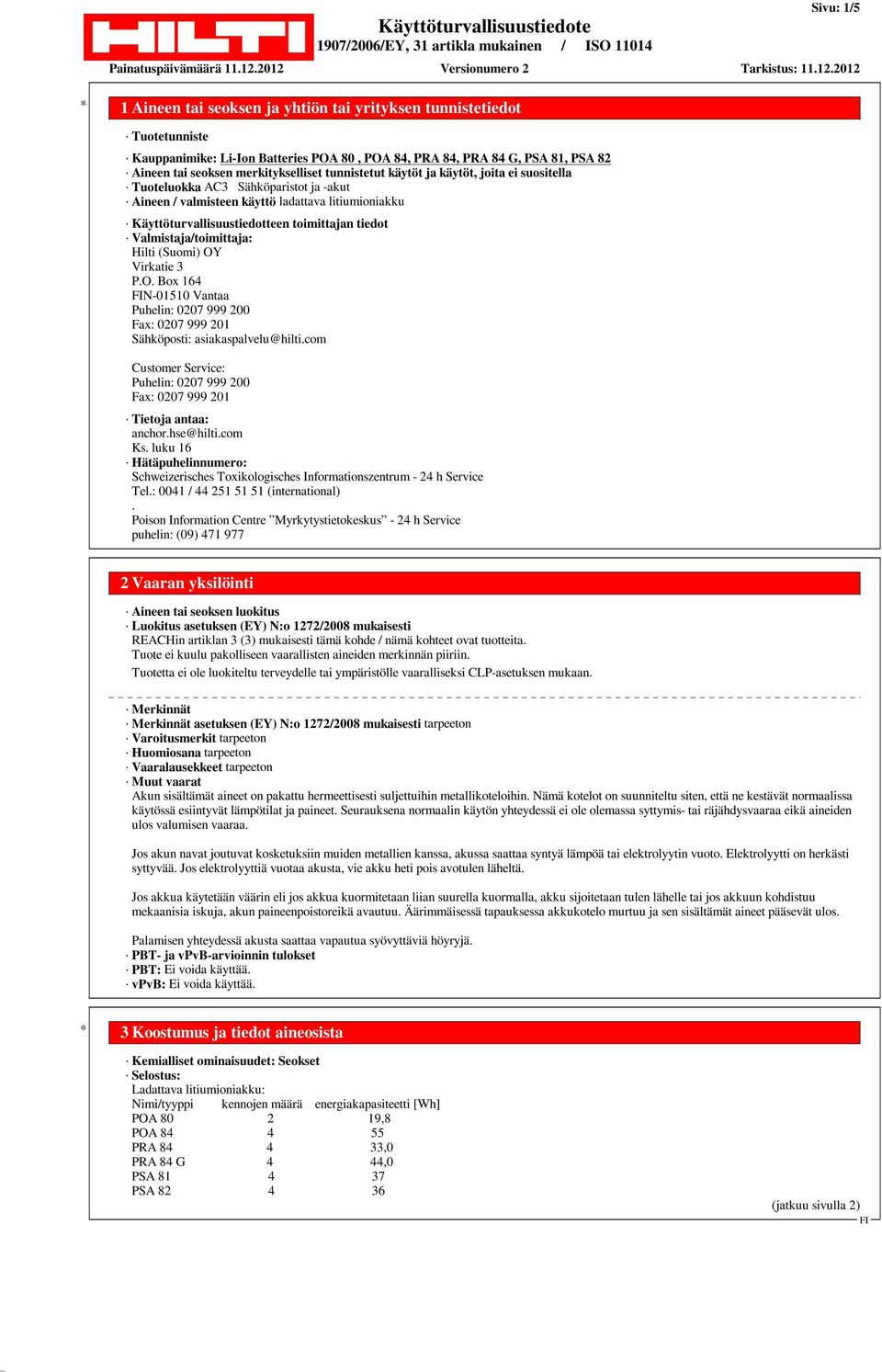 Virkatie 3 P.O. Box 164 N-01510 Vantaa Puhelin: 0207 999 200 Fax: 0207 999 201 Sähköposti: asiakaspalvelu@hilti.com Customer Service: Puhelin: 0207 999 200 Fax: 0207 999 201 Tietoja antaa: anchor.