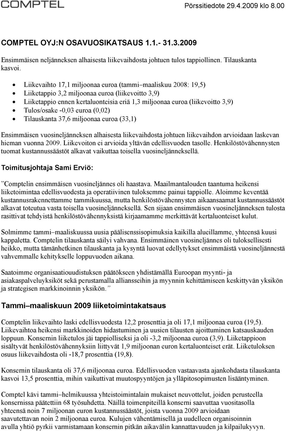 Tulos/osake -0,03 euroa (0,02) Tilauskanta 37,6 miljoonaa euroa (33,1) Ensimmäisen vuosineljänneksen alhaisesta liikevaihdosta johtuen liikevaihdon arvioidaan laskevan hieman vuonna 2009.