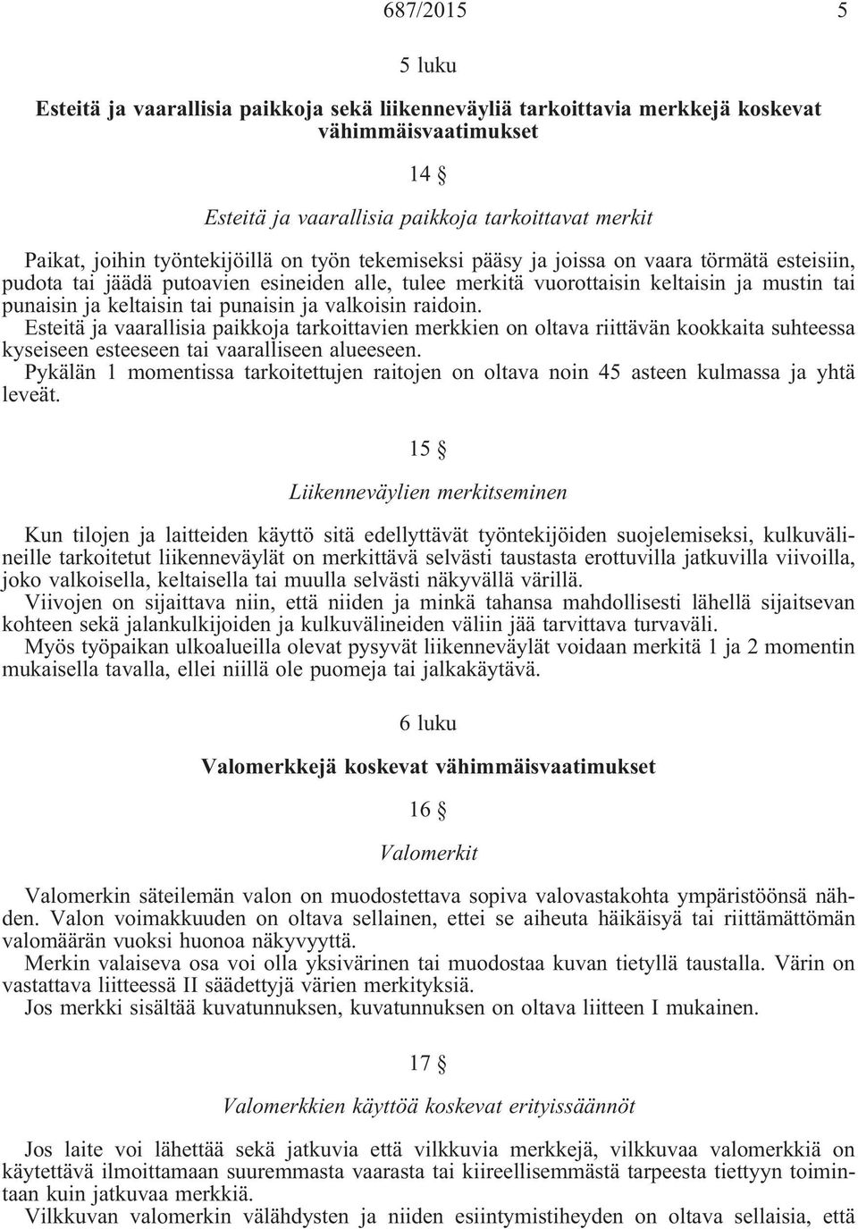 punaisin ja valkoisin raidoin. Esteitä ja vaarallisia paikkoja tarkoittavien merkkien on oltava riittävän kookkaita suhteessa kyseiseen esteeseen tai vaaralliseen alueeseen.