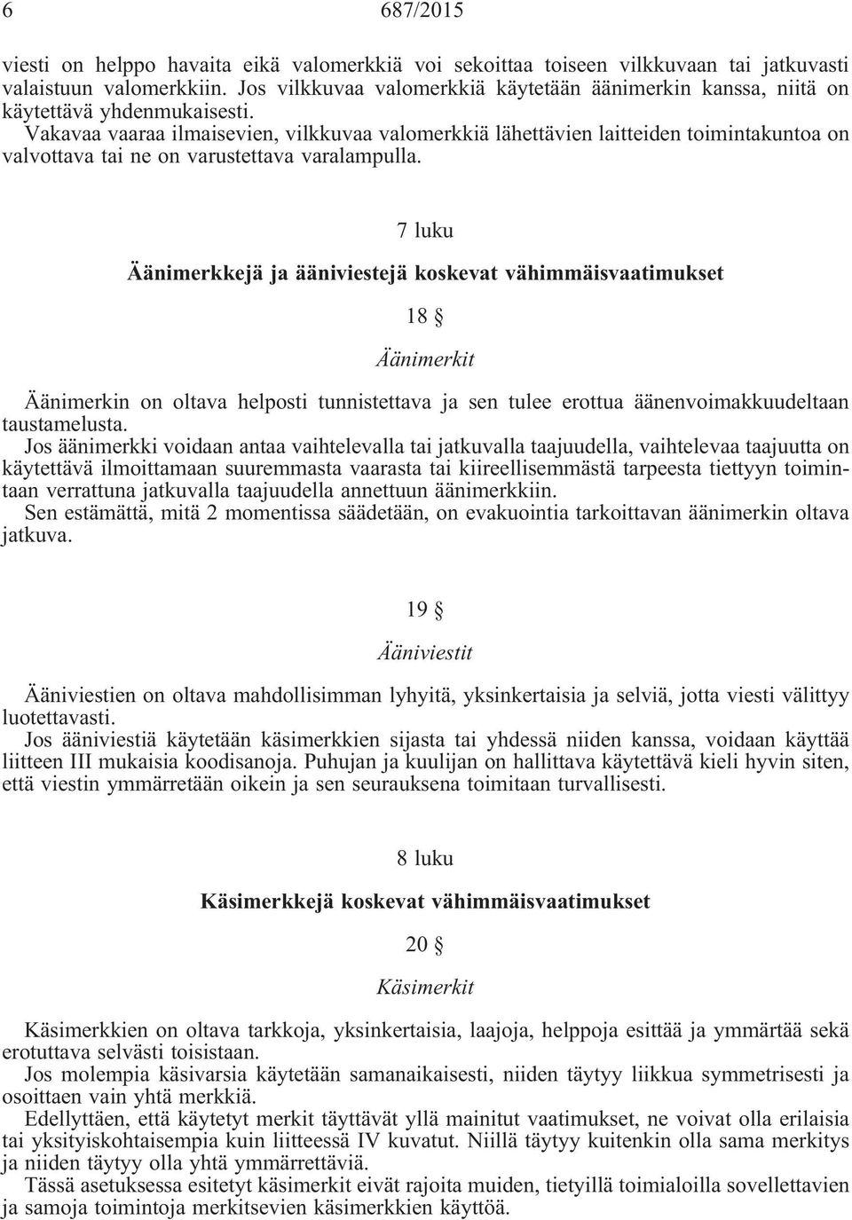 Vakavaa vaaraa ilmaisevien, vilkkuvaa valomerkkiä lähettävien laitteiden toimintakuntoa on valvottava tai ne on varustettava varalampulla.