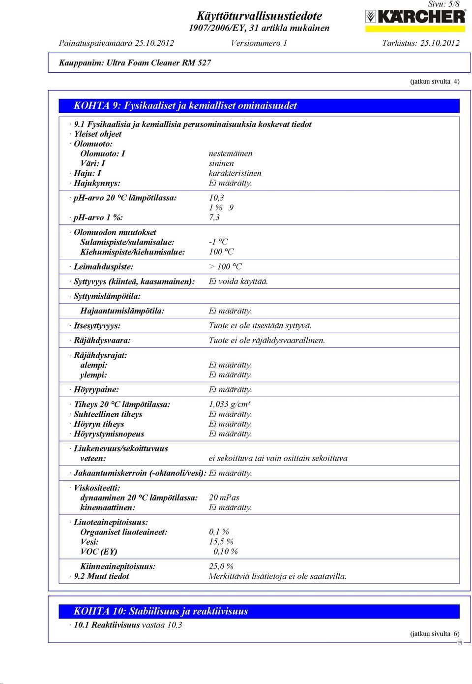 ph-arvo 20 C lämpötilassa: 10,3 1 % 9 ph-arvo 1 %: 7,3 Olomuodon muutokset Sulamispiste/sulamisalue: -1 C Kiehumispiste/kiehumisalue: 100 C Leimahduspiste: > 100 C Syttyvyys (kiinteä, kaasumainen):