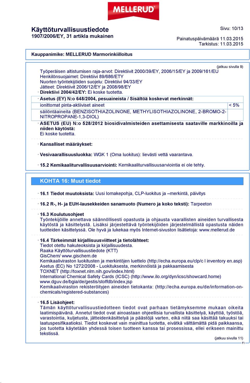 Asetus (EY) N:o 648/2004, pesuaineista / Sisältöä koskevat merkinnät: ionittomat pinta-aktiiviset aineet < 5% säilöntäaineita (BENZISOTHIAZOLINONE, METHYLISOTHIAZOLINONE, 2-BROMO-2-