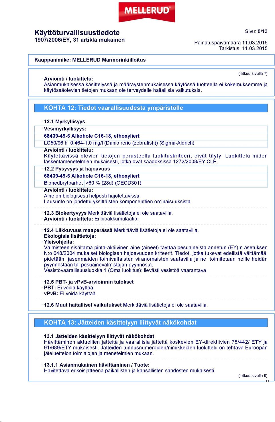 1 Myrkyllisyys Vesimyrkyllisyys: 68439-49-6 Alkohole C16-18, ethoxyliert LC50/96 h 0,464-1,0 mg/l (Danio rerio (zebrafish)) (Sigma-Aldrich) Käytettävissä olevien tietojen perusteella