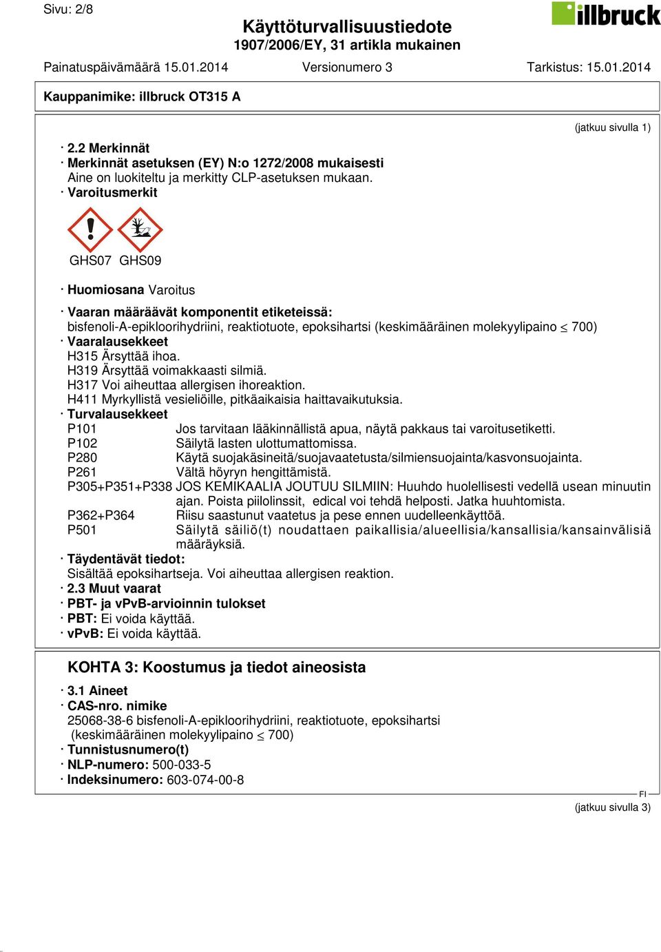 700) Vaaralausekkeet H315 Ärsyttää ihoa. H319 Ärsyttää voimakkaasti silmiä. H317 Voi aiheuttaa allergisen ihoreaktion. H411 Myrkyllistä vesieliöille, pitkäaikaisia haittavaikutuksia.