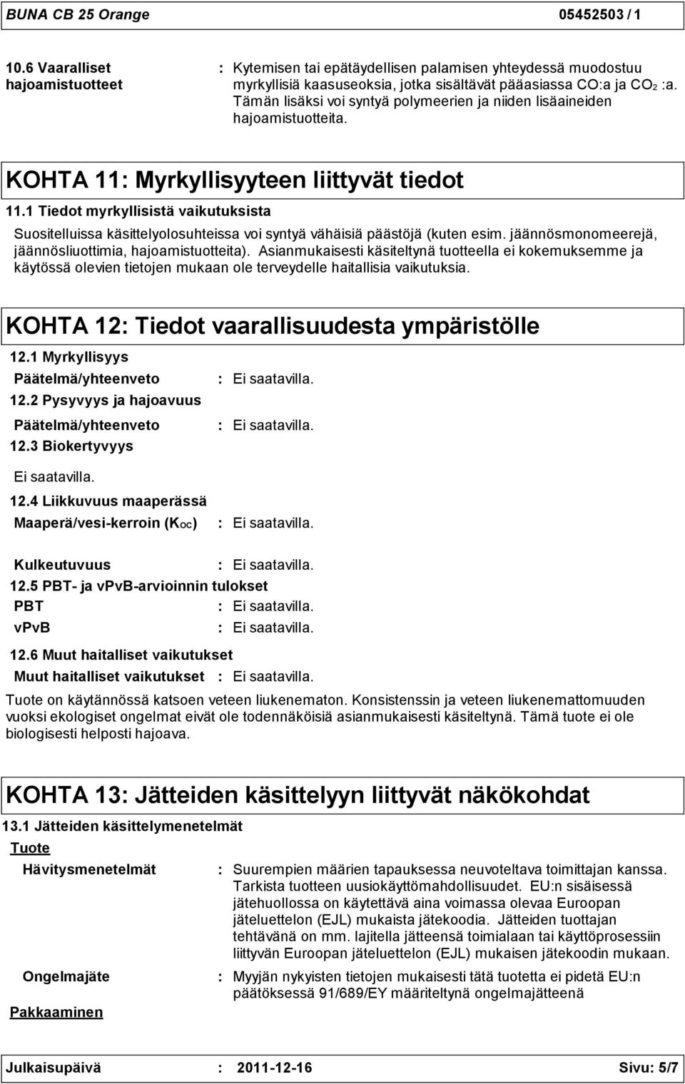 1 Tiedot myrkyllisistä vaikutuksista Suositelluissa käsittelyolosuhteissa voi syntyä vähäisiä päästöjä (kuten esim. jäännösmonomeerejä, jäännösliuottimia, hajoamistuotteita).