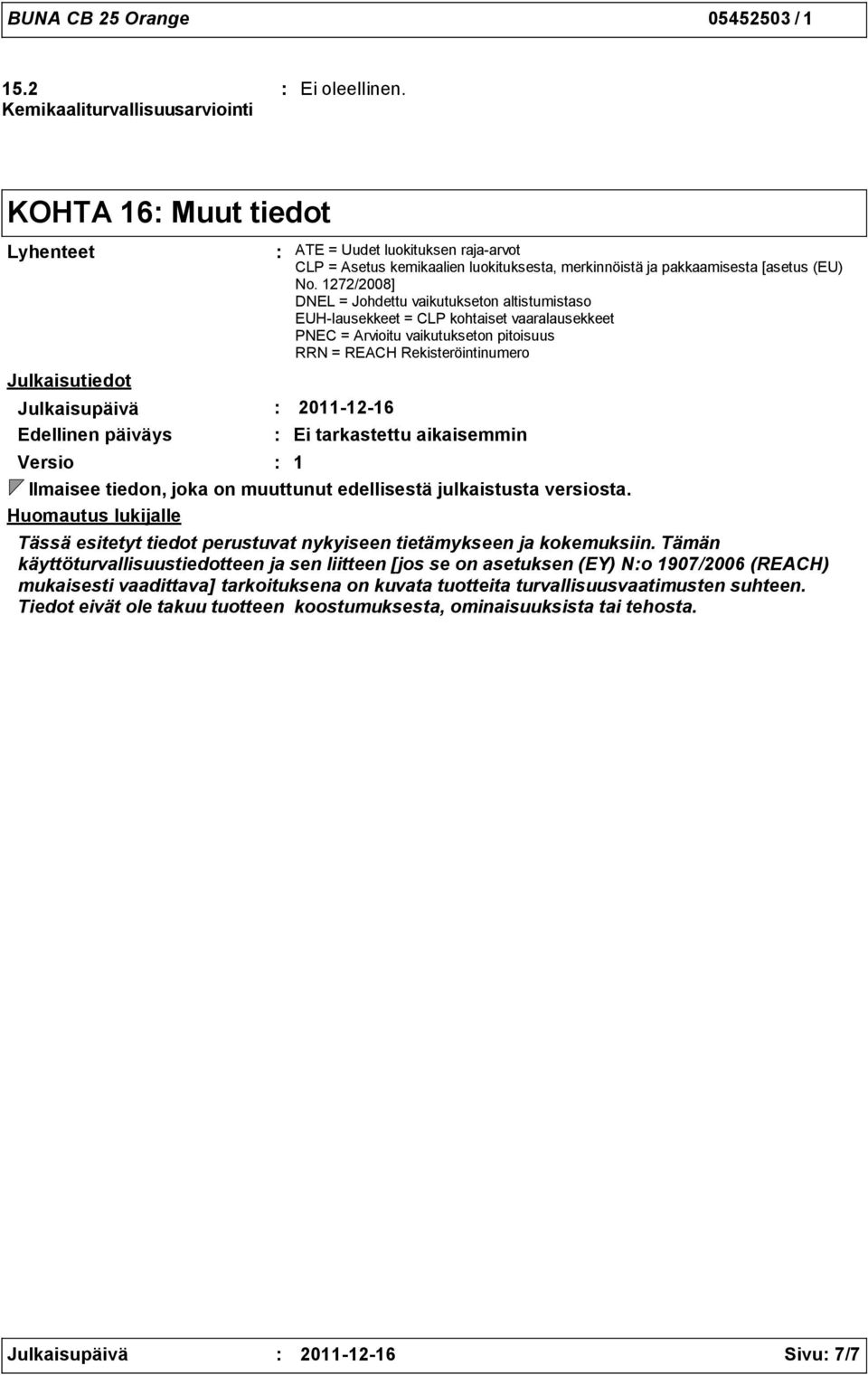 1272/2008] DNEL = Johdettu vaikutukseton altistumistaso EUHlausekkeet = CLP kohtaiset vaaralausekkeet PNEC = Arvioitu vaikutukseton pitoisuus RRN = REACH Rekisteröintinumero 20111216 Ei tarkastettu