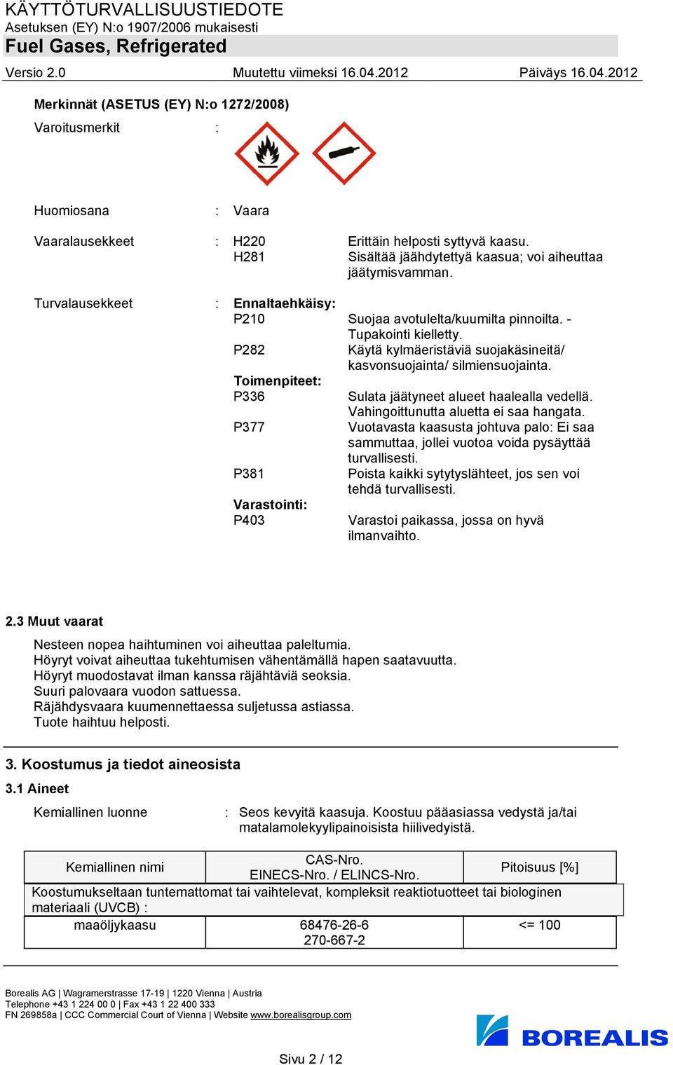 P282 Toimenpiteet: P336 P377 P381 Varastointi: P403 Käytä kylmäeristäviä suojakäsineitä/ kasvonsuojainta/ silmiensuojainta. Sulata jäätyneet alueet haalealla vedellä.