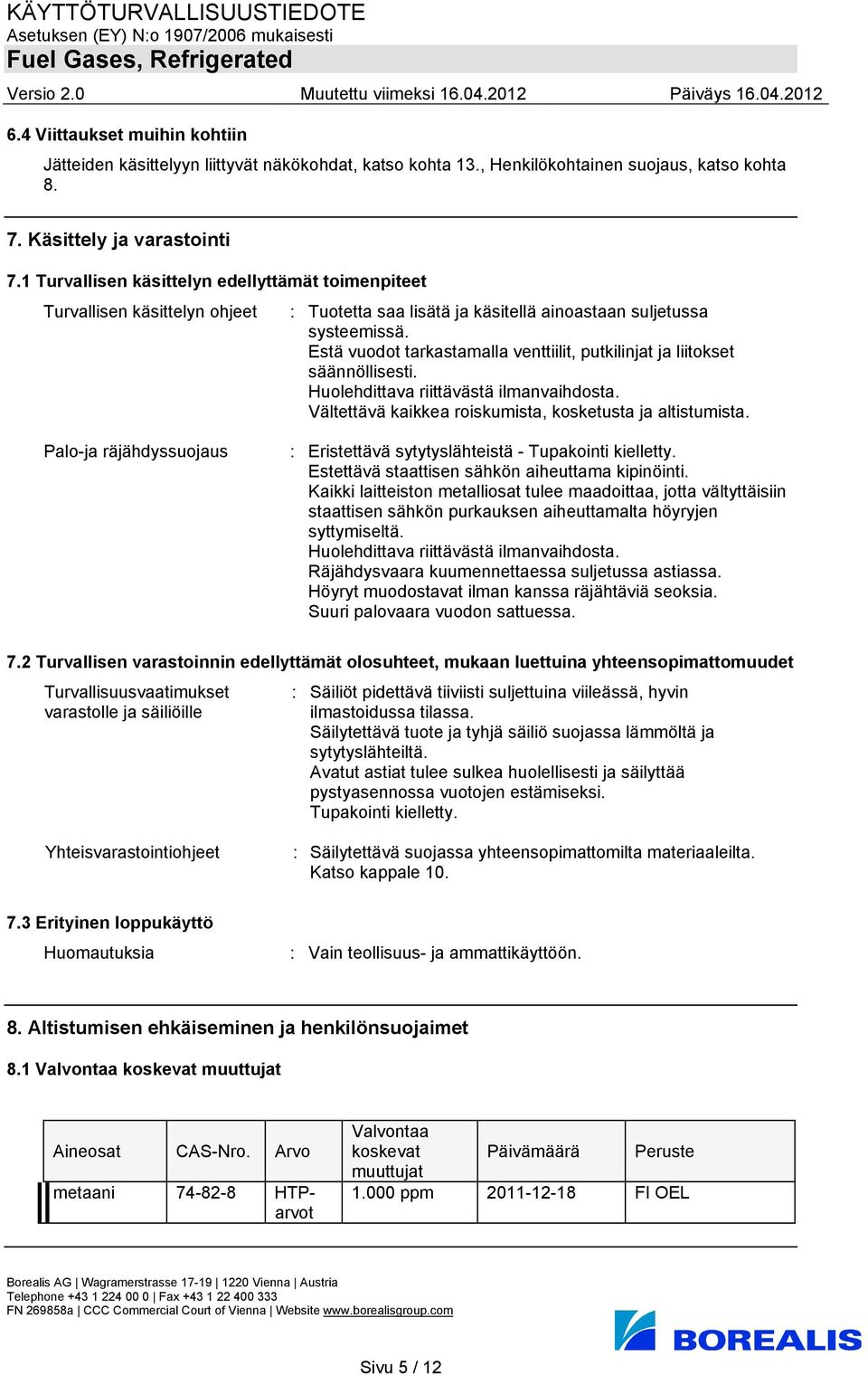 Estä vuodot tarkastamalla venttiilit, putkilinjat ja liitokset säännöllisesti. Huolehdittava riittävästä ilmanvaihdosta. Vältettävä kaikkea roiskumista, kosketusta ja altistumista.