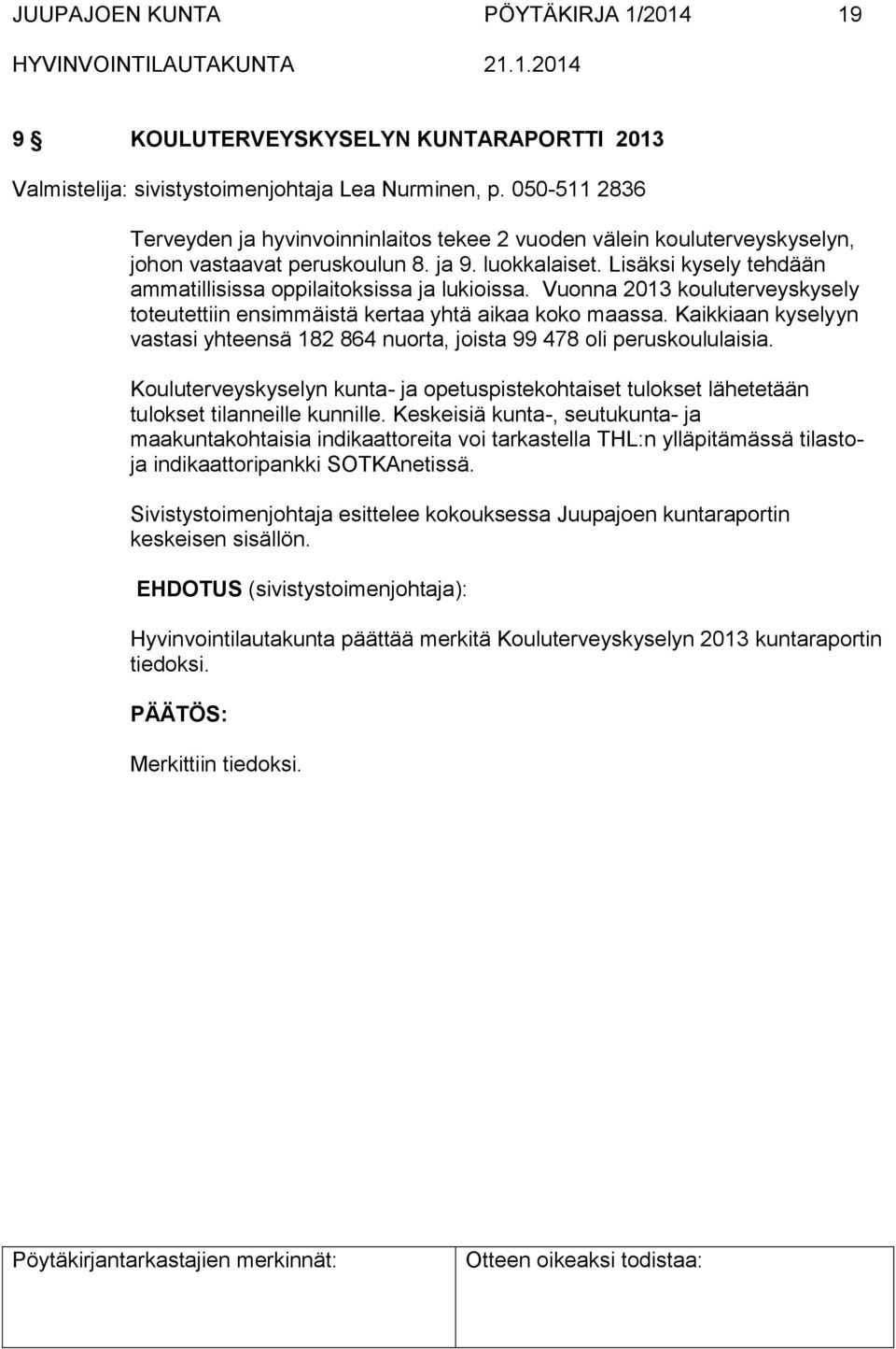 Lisäksi kysely tehdään ammatillisissa oppilaitoksissa ja lukioissa. Vuonna 2013 kouluterveyskysely toteutettiin ensimmäistä kertaa yhtä aikaa koko maassa.