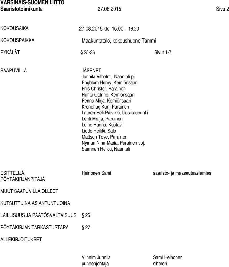 Engblom Henry, Kemiönsaari Friis Christer, Parainen Huhta Catrine, Kemiönsaari Penna Mirja, Kemiönsaari Kronehag Kurt, Parainen Lauren Heli-Päivikki, Uusikaupunki Lehti Merja, Parainen