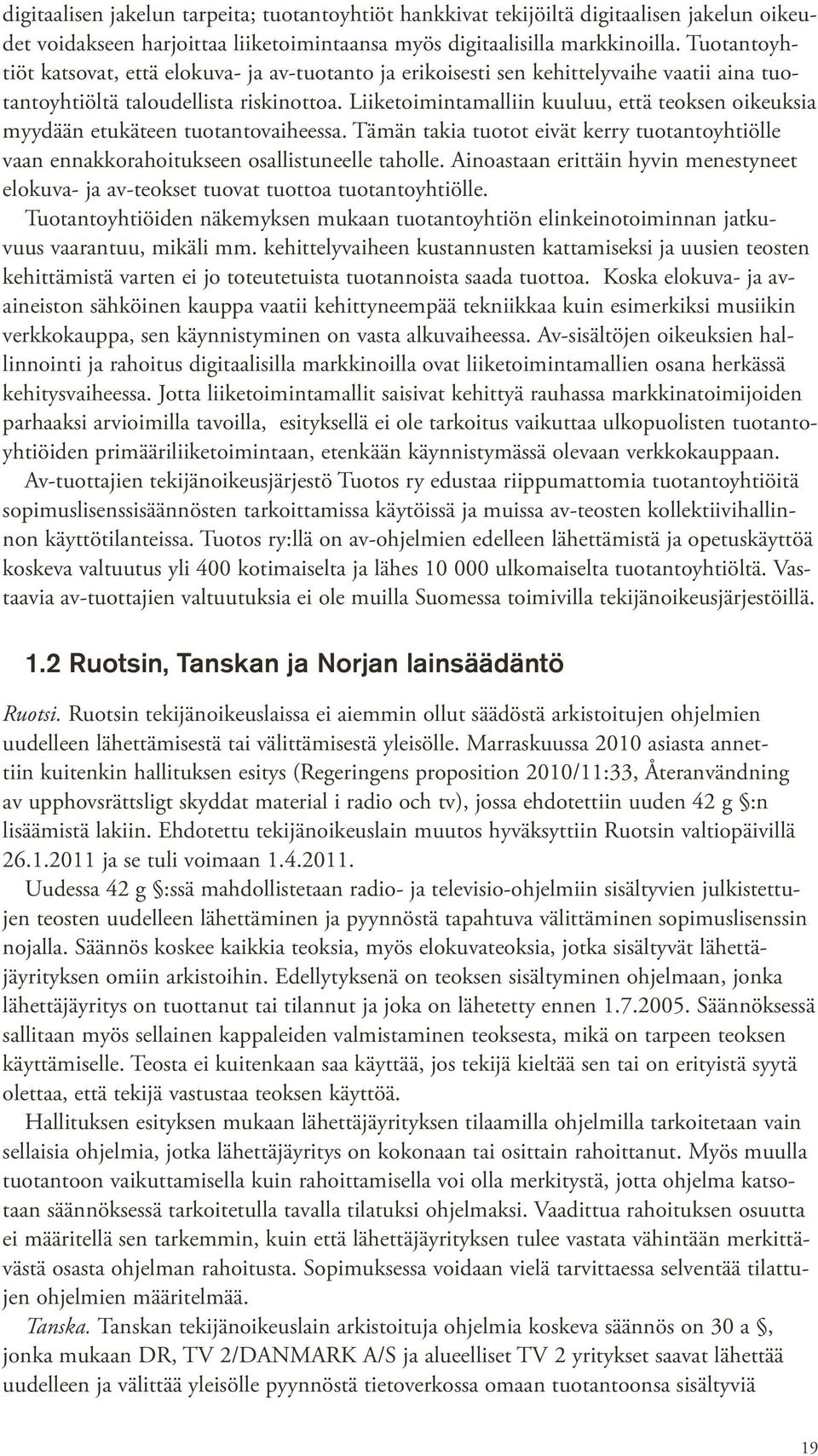 Liiketoimintamalliin kuuluu, että teoksen oikeuksia myydään etukäteen tuotantovaiheessa. Tämän takia tuotot eivät kerry tuotantoyhtiölle vaan ennakkorahoitukseen osallistuneelle taholle.