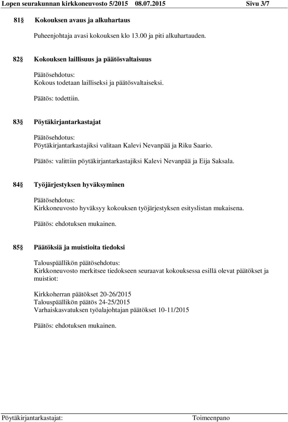 83 Pöytäkirjantarkastajat Päätösehdotus: Pöytäkirjantarkastajiksi valitaan Kalevi Nevanpää ja Riku Saario. Päätös: valittiin pöytäkirjantarkastajiksi Kalevi Nevanpää ja Eija Saksala.