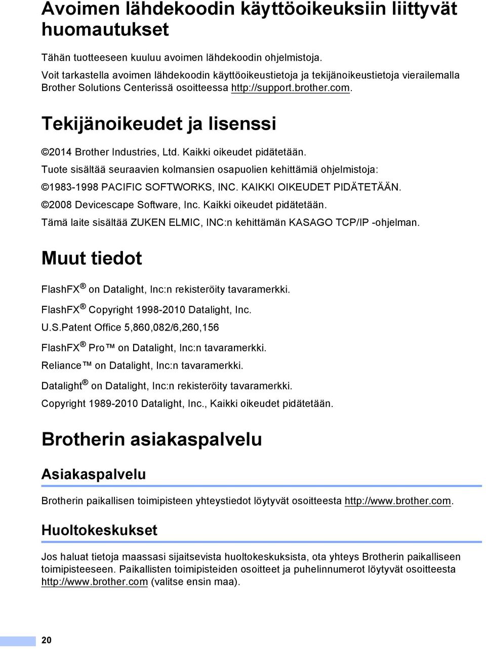 Tekijänoikeudet ja lisenssi 2014 Brother Industries, Ltd. Kaikki oikeudet pidätetään. Tuote sisältää seuraavien kolmansien osapuolien kehittämiä ohjelmistoja: 1983-1998 PCIFIC SOFTWORKS, INC.