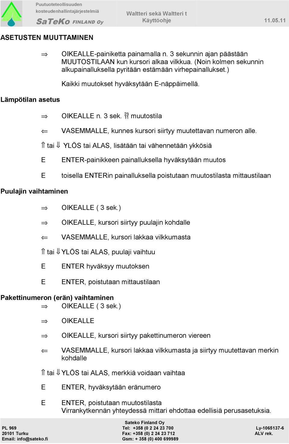 tai YLÖS tai ALAS, lisätään tai vähennetään ykkösiä NTR-painikkeen painalluksella hyväksytään muutos toisella NTRin painalluksella poistutaan muutostilasta mittaustilaan Puulajin vaihtaminen OIKALL (