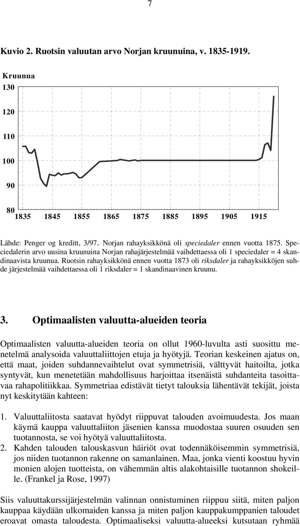 Ruotsin rahayksikkönä ennen vuotta 873 oli riksdaler ja rahayksikköjen suhde järjestelmää vaihdettaessa oli riksdaler = skandinaavinen kruunu. 3.