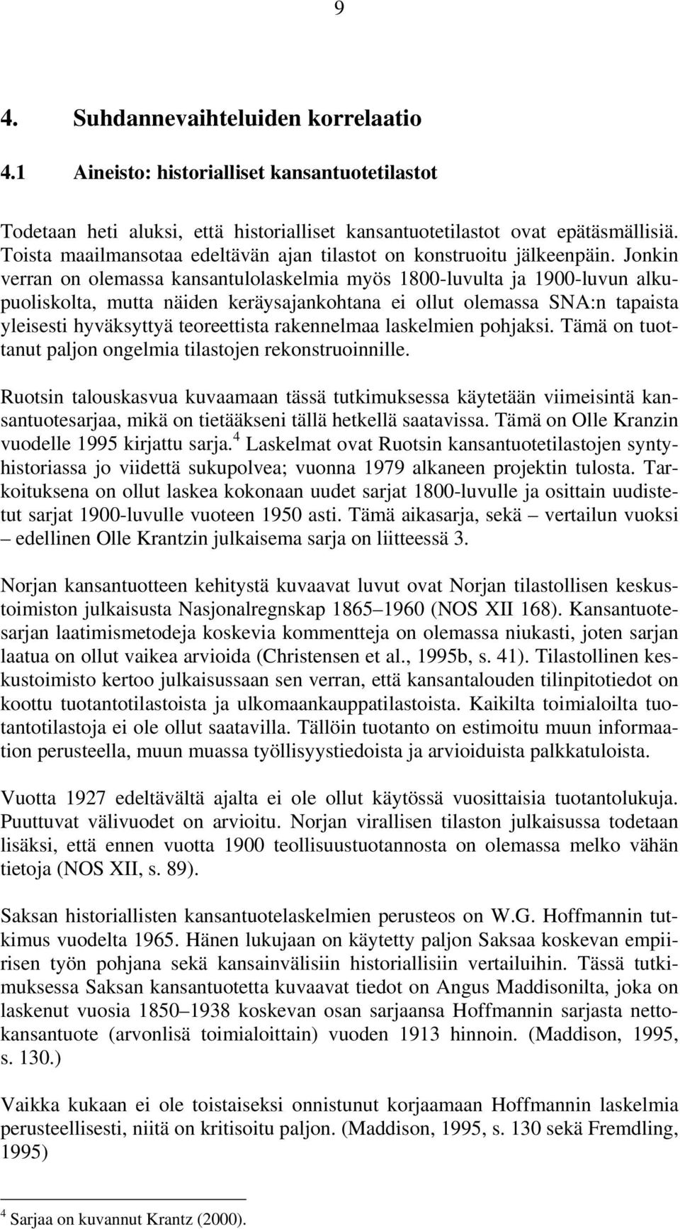 Jonkin verran on olemassa kansantulolaskelmia myös 8-luvulta ja 9-luvun alkupuoliskolta, mutta näiden keräysajankohtana ei ollut olemassa SNA:n tapaista yleisesti hyväksyttyä teoreettista rakennelmaa