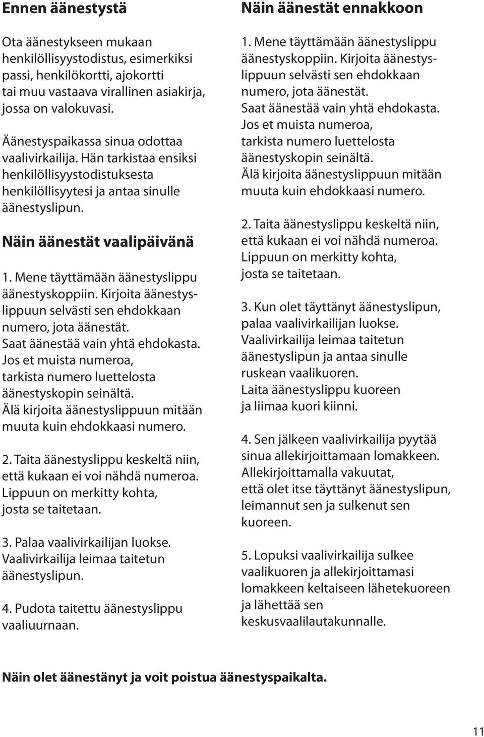 Mene täyttämään äänestyslippu äänestyskoppiin. Kirjoita äänestyslippuun selvästi sen ehdokkaan numero, jota äänestät. Saat äänestää vain yhtä ehdokasta.