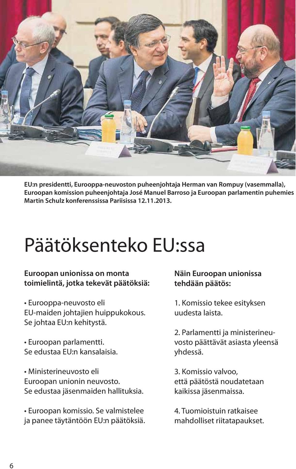 Euroopan parlamentti. Se edustaa EU:n kansalaisia. Ministerineuvosto eli Euroopan unionin neuvosto. Se edustaa jäsenmaiden hallituksia. Euroopan komissio.