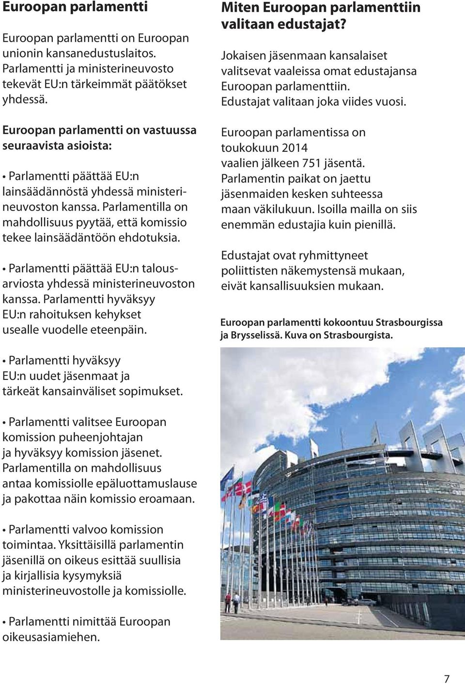 Parlamentilla on mahdollisuus pyytää, että komissio tekee lainsäädäntöön ehdotuksia. Parlamentti päättää EU:n talousarviosta yhdessä ministerineuvoston kanssa.