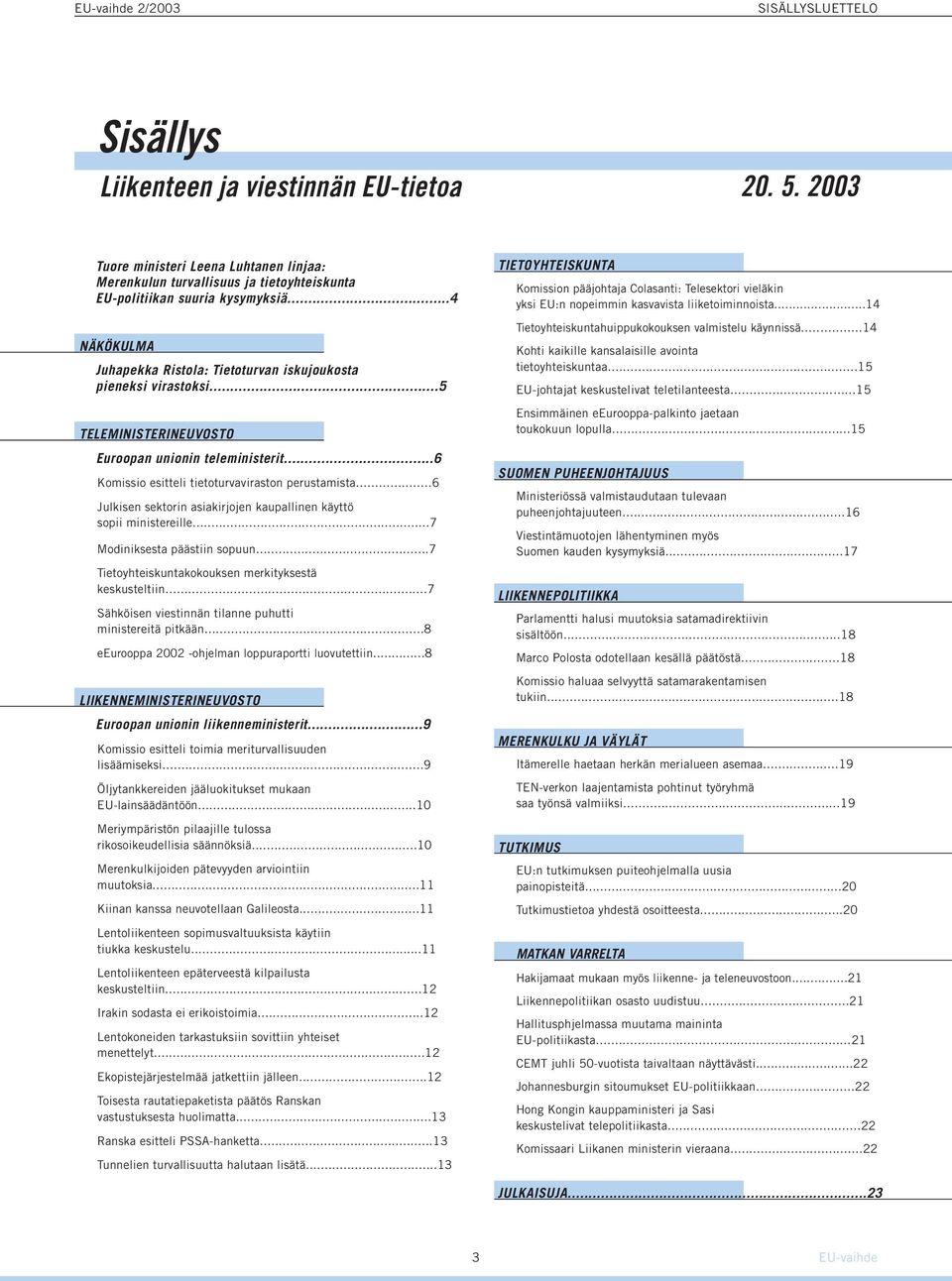 ..5 TELEMINISTERINEUVOSTO Euroopan unionin teleministerit...6 Komissio esitteli tietoturvaviraston perustamista...6 Julkisen sektorin asiakirjojen kaupallinen käyttö sopii ministereille.