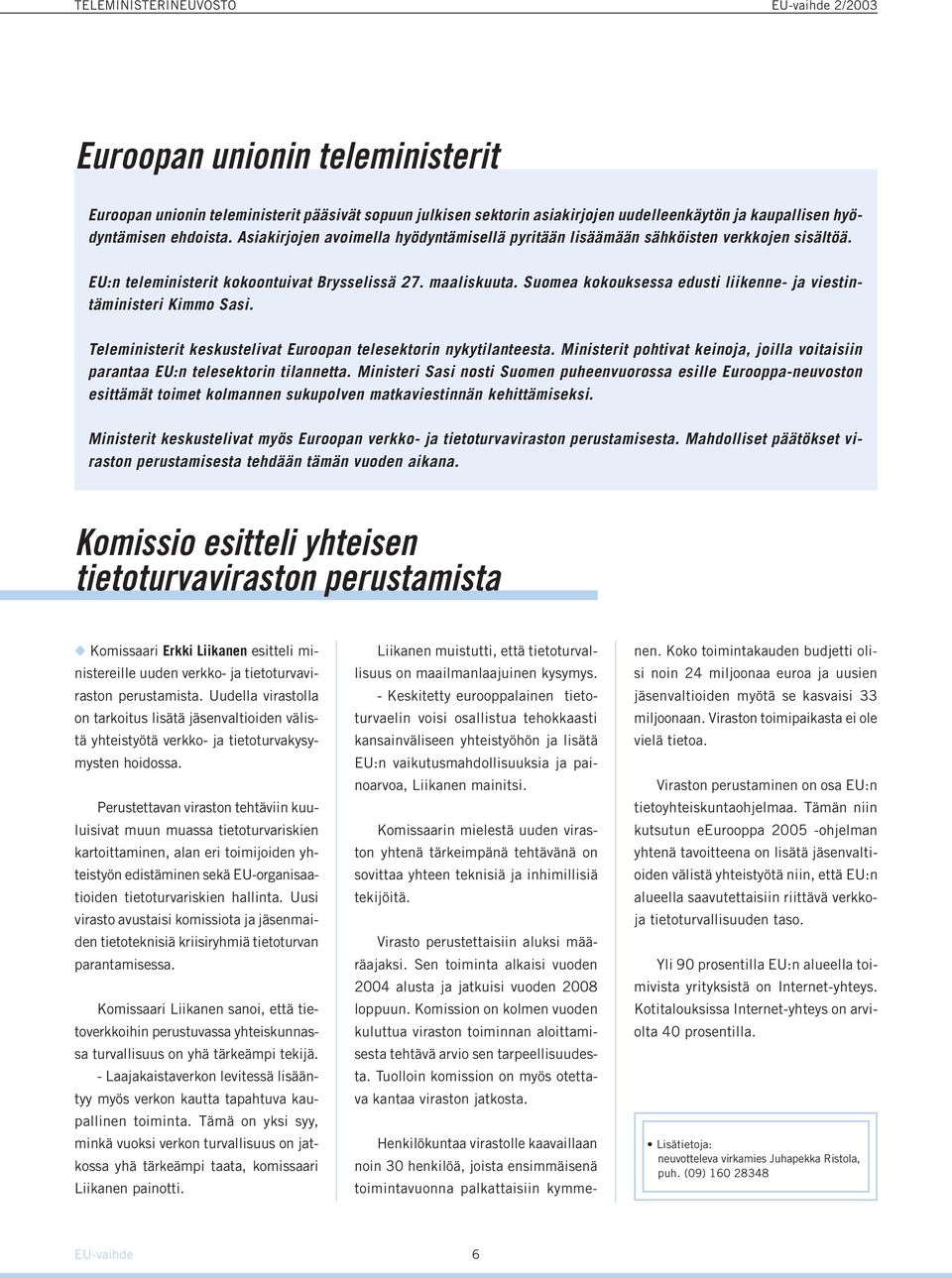 Suomea kokouksessa edusti liikenne- ja viestintäministeri Kimmo Sasi. Teleministerit keskustelivat Euroopan telesektorin nykytilanteesta.