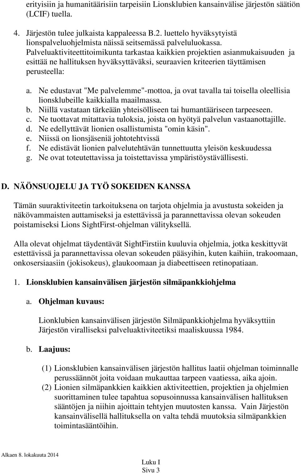 Palveluaktiviteettitoimikunta tarkastaa kaikkien projektien asianmukaisuuden ja esittää ne hallituksen hyväksyttäväksi, seuraavien kriteerien täyttämisen perusteella: a.