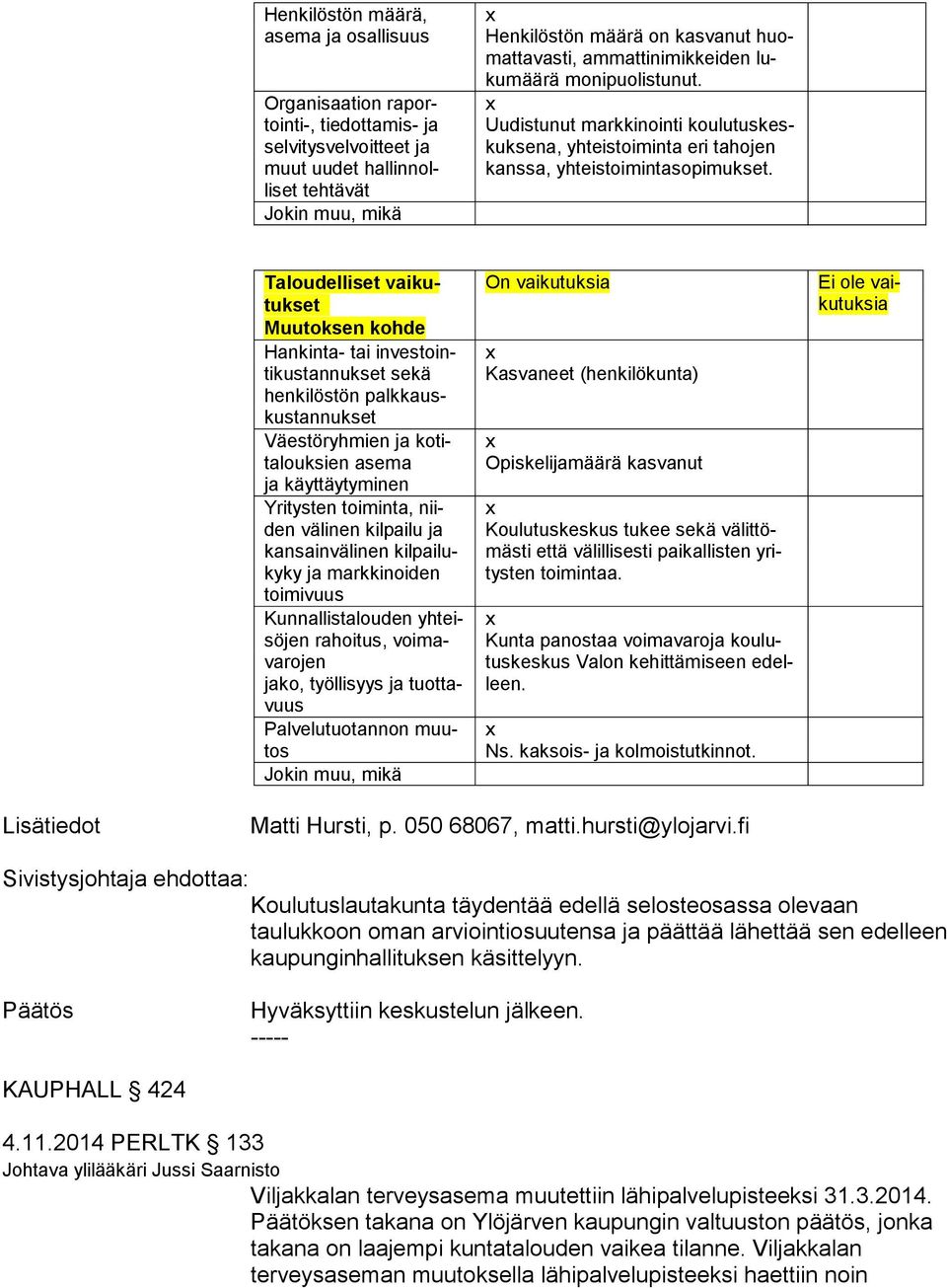 Taloudelliset vai kutuk set Hankinta- tai in ves tointi kus tan nuk set sekä henkilöstön palk kauskus tan nuk set Väestöryhmien ja ko tita louk sien asema ja käyttäytyminen Yritysten toiminta, niiden