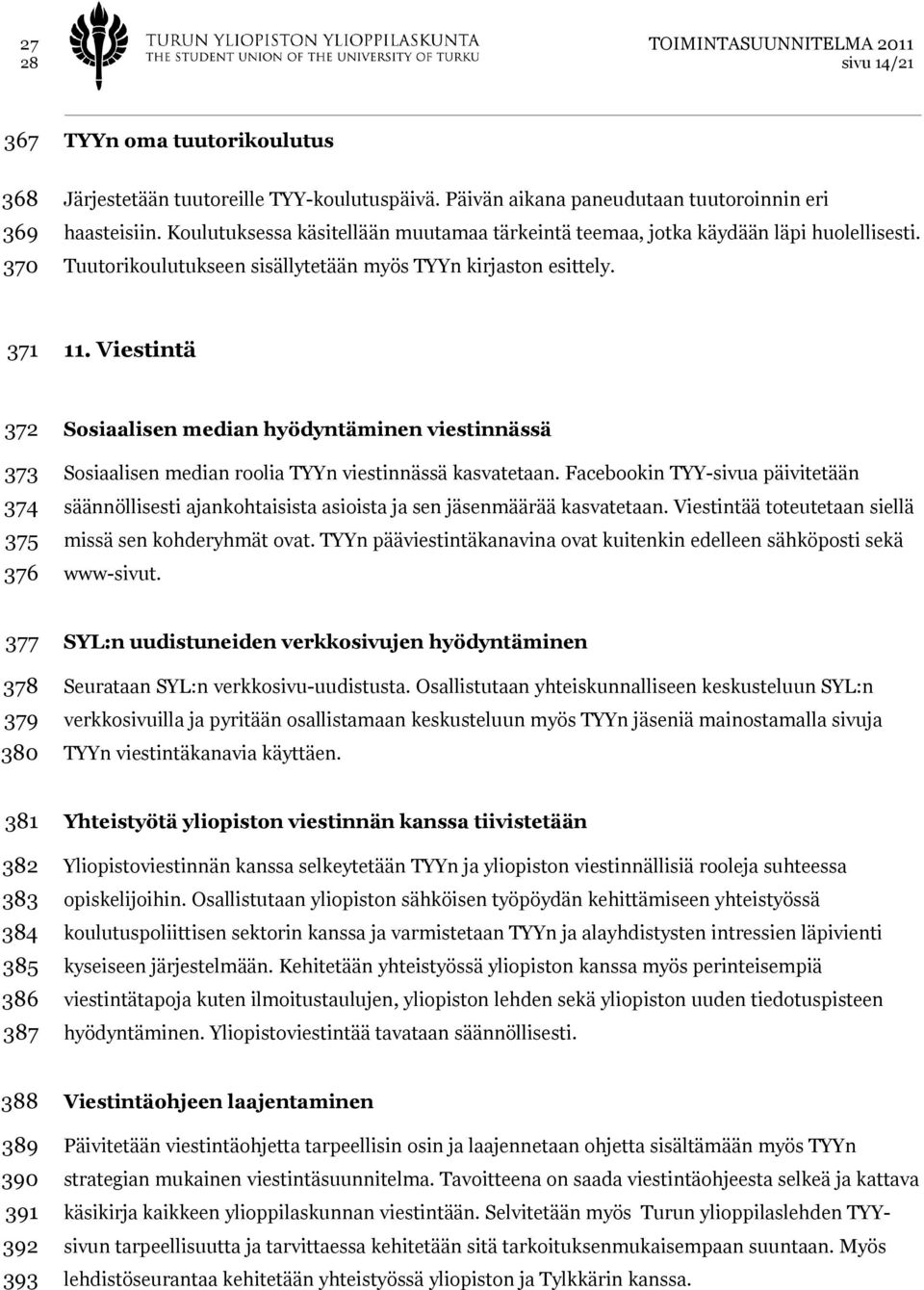 Viestintä 372 373 374 375 376 Sosiaalisen median hyödyntäminen viestinnässä Sosiaalisen median roolia TYYn viestinnässä kasvatetaan.