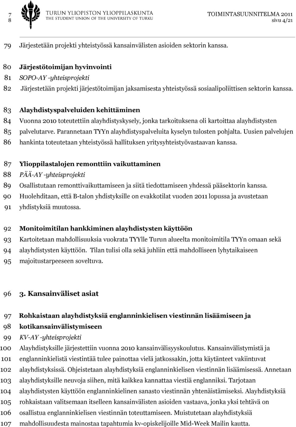 83 84 85 86 Alayhdistyspalveluiden kehittäminen Vuonna 2010 toteutettiin alayhdistyskysely, jonka tarkoituksena oli kartoittaa alayhdistysten palvelutarve.