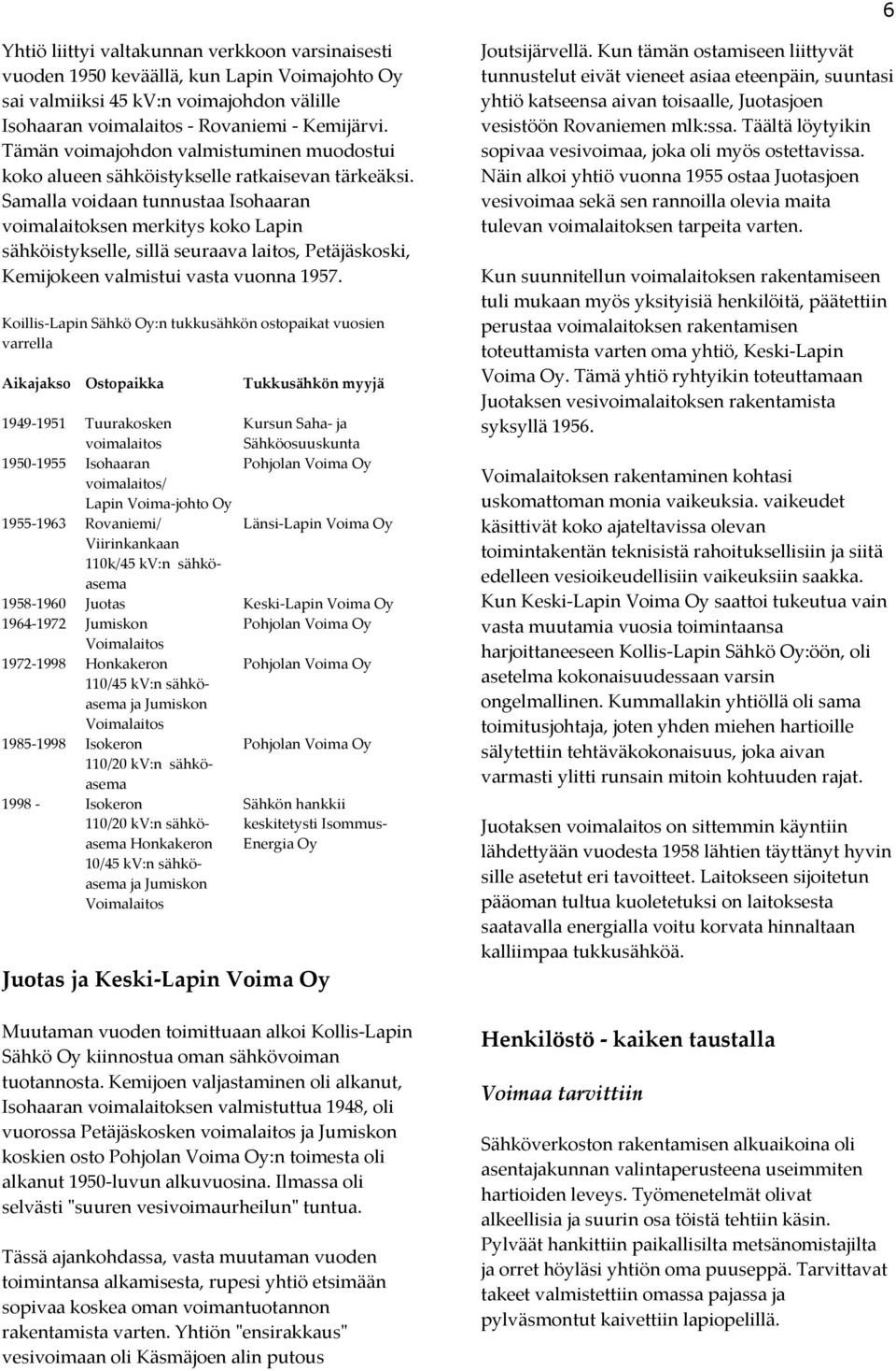 Samalla voidaan tunnustaa Isohaaran voimalaitoksen merkitys koko Lapin sähköistykselle, sillä seuraava laitos, Petäjäskoski, Kemijokeen valmistui vasta vuonna 1957.