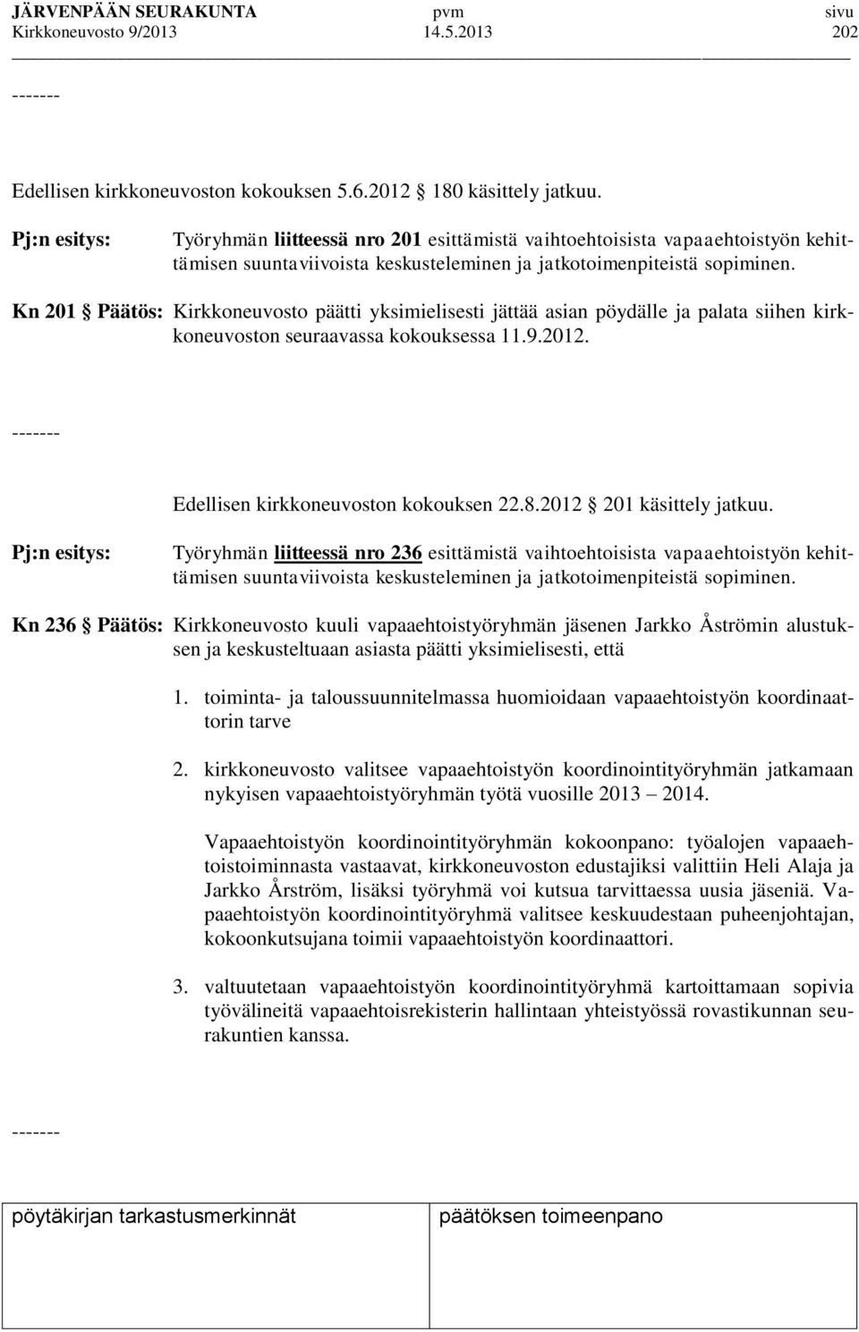 Kn 201 Päätös: Kirkkoneuvosto päätti yksimielisesti jättää asian pöydälle ja palata siihen kirkkoneuvoston seuraavassa kokouksessa 11.9.2012. ------- Edellisen kirkkoneuvoston kokouksen 22.8.