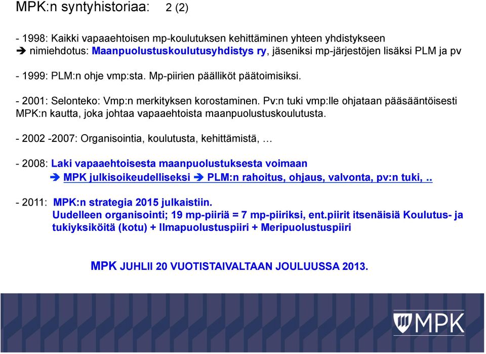 Pv:n tuki vmp:lle ohjataan pääsääntöisesti MPK:n kautta, joka johtaa vapaaehtoista maanpuolustuskoulutusta.