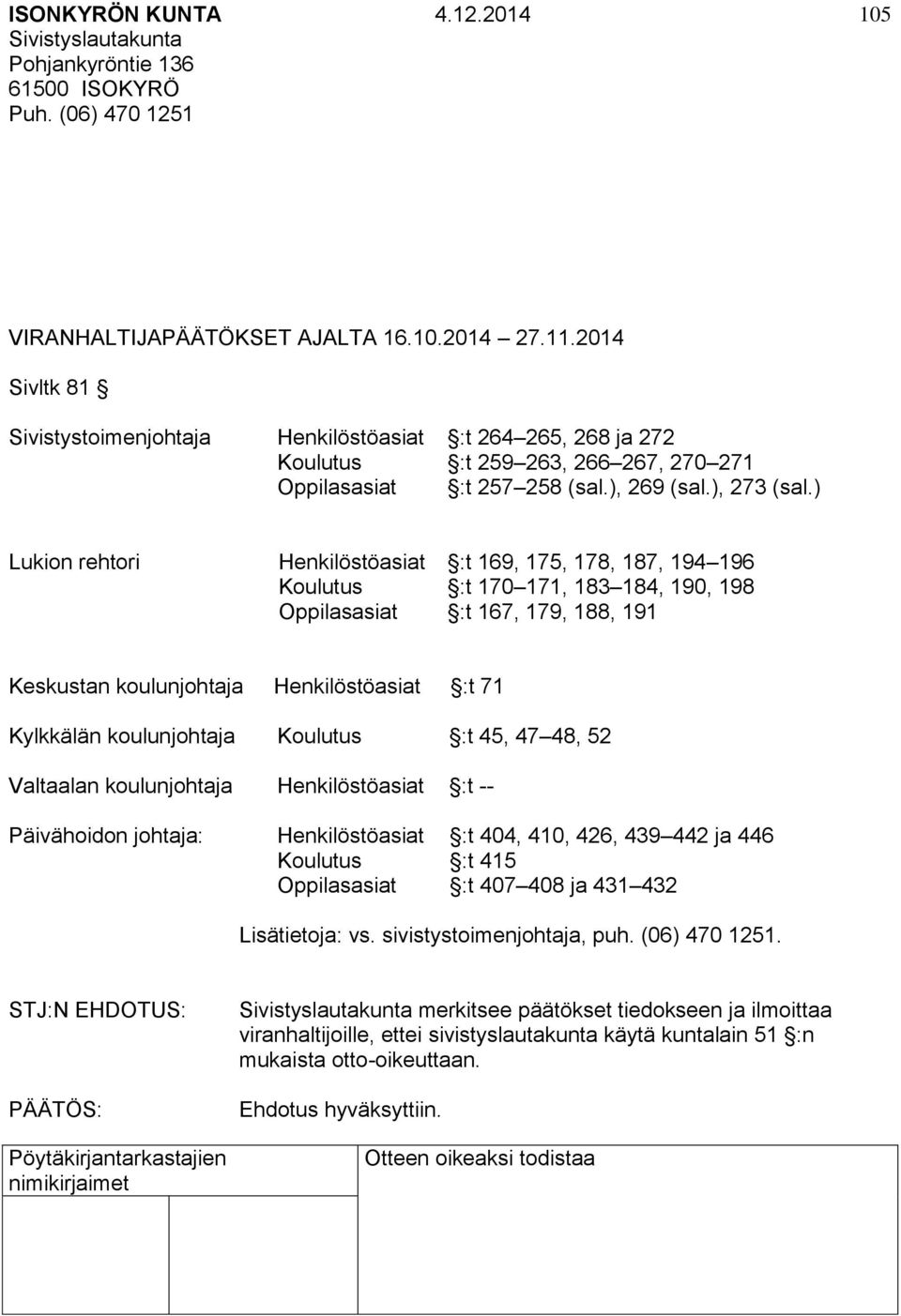 ) Lukion rehtori Henkilöstöasiat :t 169, 175, 178, 187, 194 196 Koulutus :t 170 171, 183 184, 190, 198 Oppilasasiat :t 167, 179, 188, 191 Keskustan koulunjohtaja Henkilöstöasiat :t 71 Kylkkälän