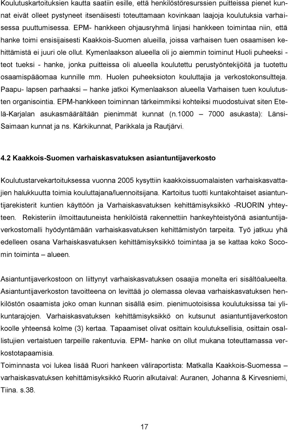 Kymenlaakson alueella oli jo aiemmin toiminut Huoli puheeksi - teot tueksi - hanke, jonka puitteissa oli alueella koulutettu perustyöntekijöitä ja tuotettu osaamispääomaa kunnille mm.