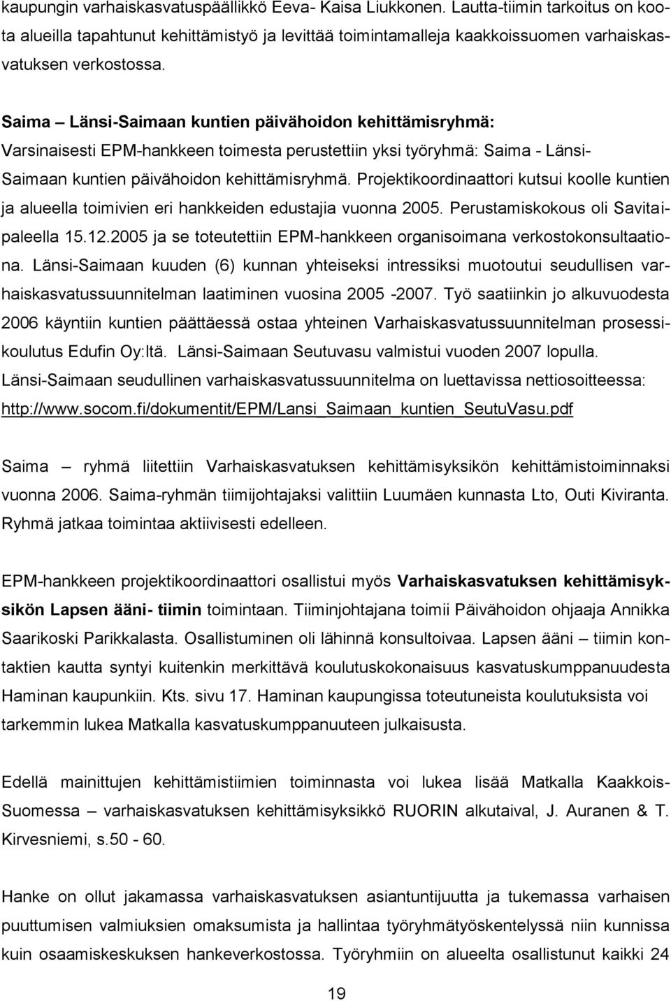 Projektikoordinaattori kutsui koolle kuntien ja alueella toimivien eri hankkeiden edustajia vuonna 2005. Perustamiskokous oli Savitaipaleella 15.12.