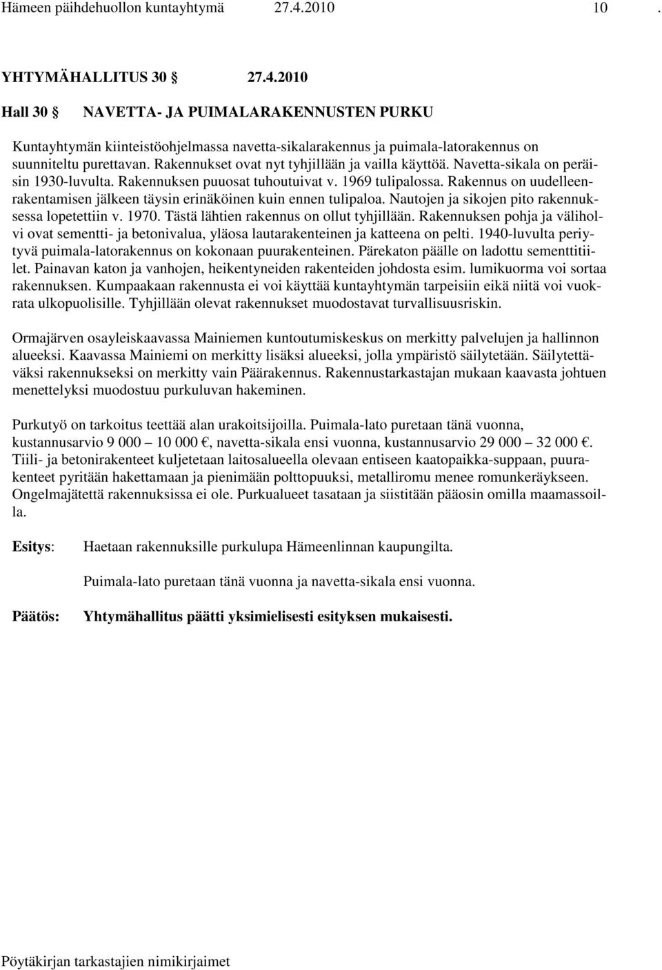 Rakennus on uudelleenrakentamisen jälkeen täysin erinäköinen kuin ennen tulipaloa. Nautojen ja sikojen pito rakennuksessa lopetettiin v. 1970. Tästä lähtien rakennus on ollut tyhjillään.