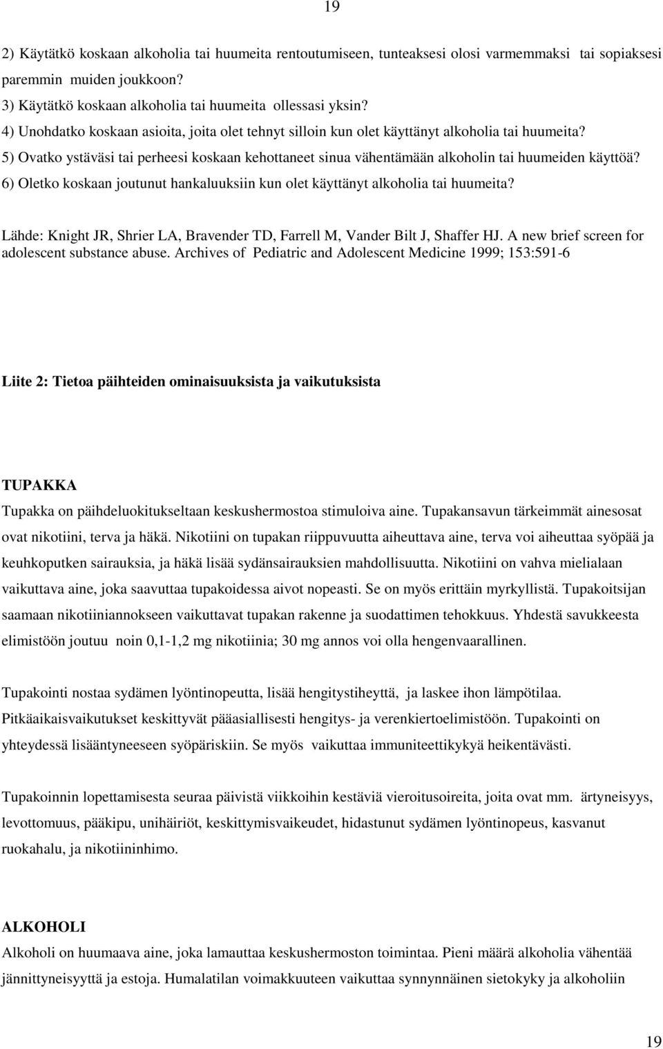 5) Ovatko ystäväsi tai perheesi koskaan kehottaneet sinua vähentämään alkoholin tai huumeiden käyttöä? 6) Oletko koskaan joutunut hankaluuksiin kun olet käyttänyt alkoholia tai huumeita?