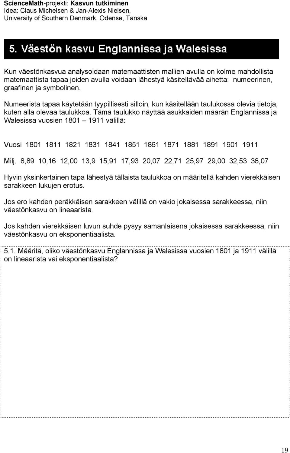 Tämä taulukko näyttää asukkaiden määrän Englannissa ja Walesissa vuosien 1801 1911 välillä: Vuosi 1801 1811 1821 1831 1841 1851 1861 1871 1881 1891 1901 1911 Milj.