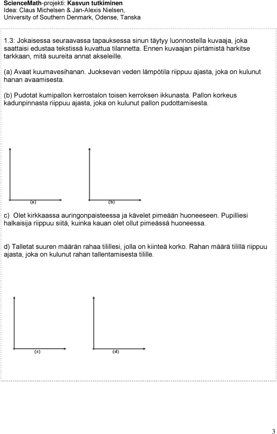 (b) Pudotat kumipallon kerrostalon toisen kerroksen ikkunasta. Pallon korkeus kadunpinnasta riippuu ajasta, joka on kulunut pallon pudottamisesta.