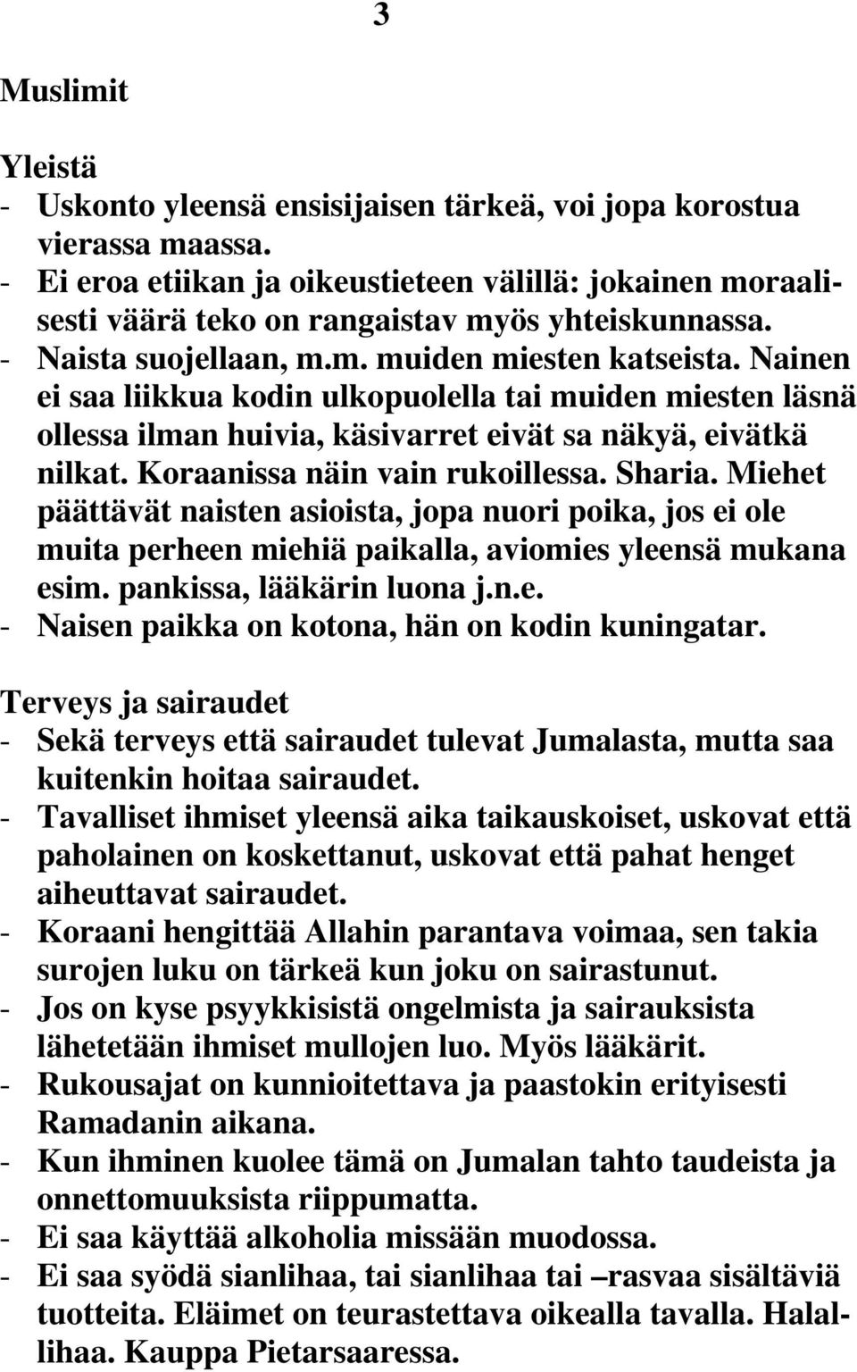 Nainen ei saa liikkua kodin ulkopuolella tai muiden miesten läsnä ollessa ilman huivia, käsivarret eivät sa näkyä, eivätkä nilkat. Koraanissa näin vain rukoillessa. Sharia.