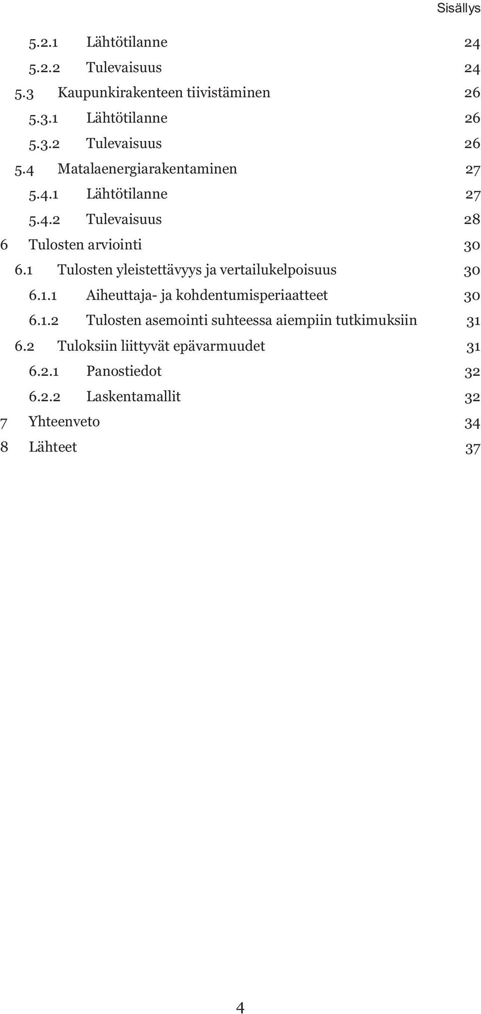 1 Tulosten yleistettävyys ja vertailukelpoisuus 30 6.1.1 Aiheuttaja- ja kohdentumisperiaatteet 30 6.1.2 Tulosten asemointi suhteessa aiempiin tutkimuksiin 31 6.