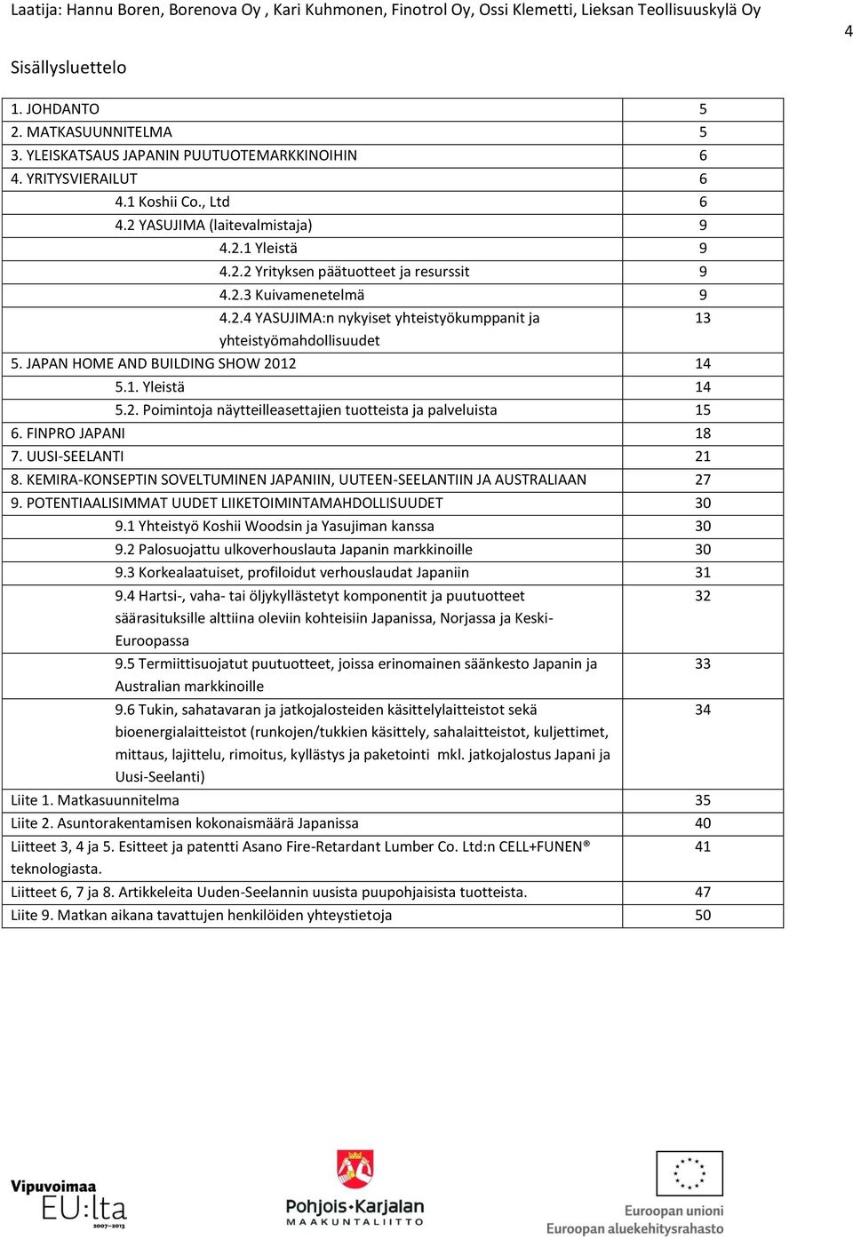 FINPRO JAPANI 18 7. UUSI-SEELANTI 21 8. KEMIRA-KONSEPTIN SOVELTUMINEN JAPANIIN, UUTEEN-SEELANTIIN JA AUSTRALIAAN 27 9. POTENTIAALISIMMAT UUDET LIIKETOIMINTAMAHDOLLISUUDET 30 9.