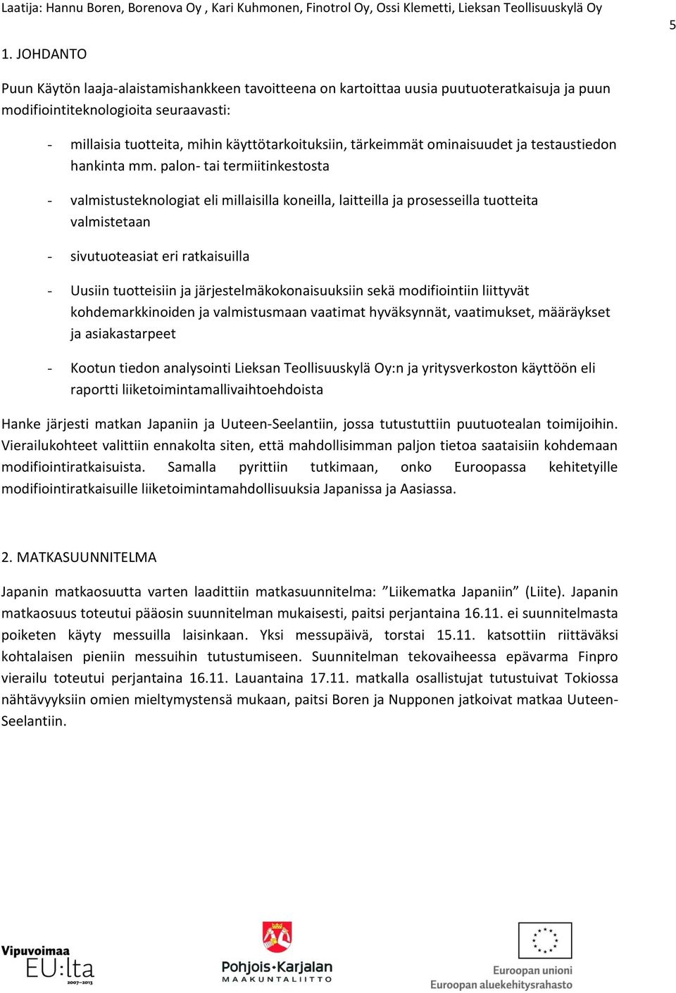 palon- tai termiitinkestosta - valmistusteknologiat eli millaisilla koneilla, laitteilla ja prosesseilla tuotteita valmistetaan - sivutuoteasiat eri ratkaisuilla - Uusiin tuotteisiin ja