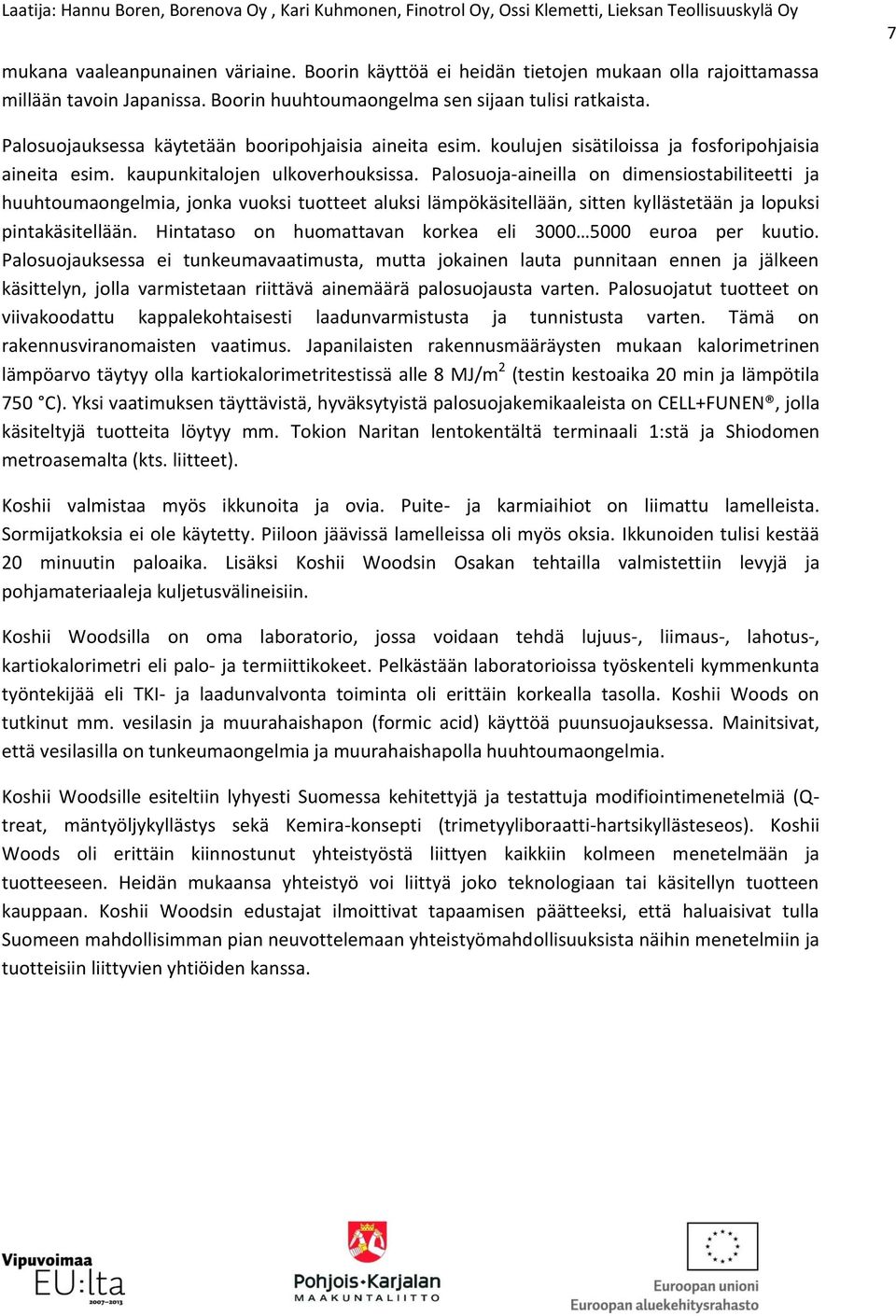 Palosuoja-aineilla on dimensiostabiliteetti ja huuhtoumaongelmia, jonka vuoksi tuotteet aluksi lämpökäsitellään, sitten kyllästetään ja lopuksi pintakäsitellään.