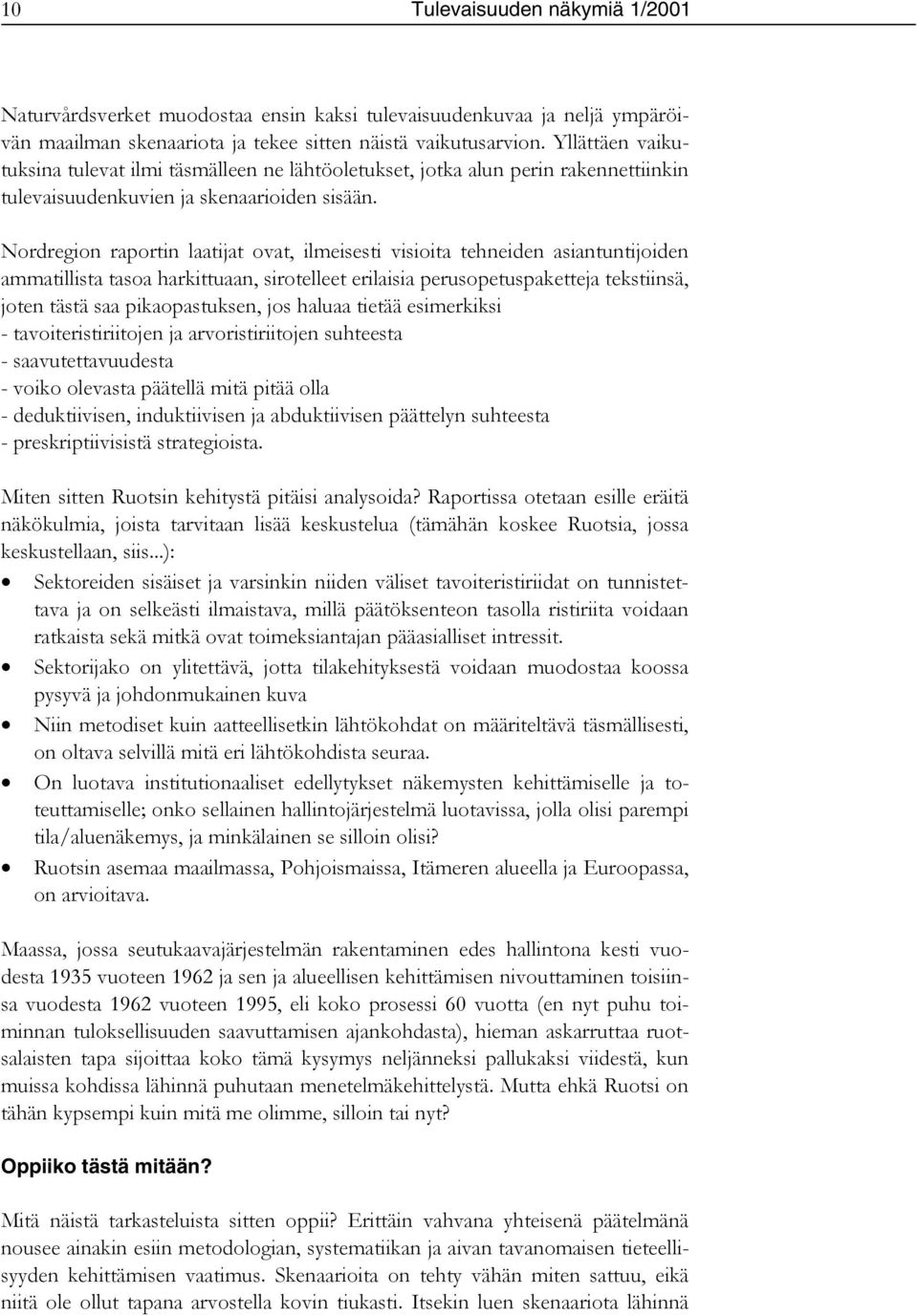 Nordregion raportin laatijat ovat, ilmeisesti visioita tehneiden asiantuntijoiden ammatillista tasoa harkittuaan, sirotelleet erilaisia perusopetuspaketteja tekstiinsä, joten tästä saa